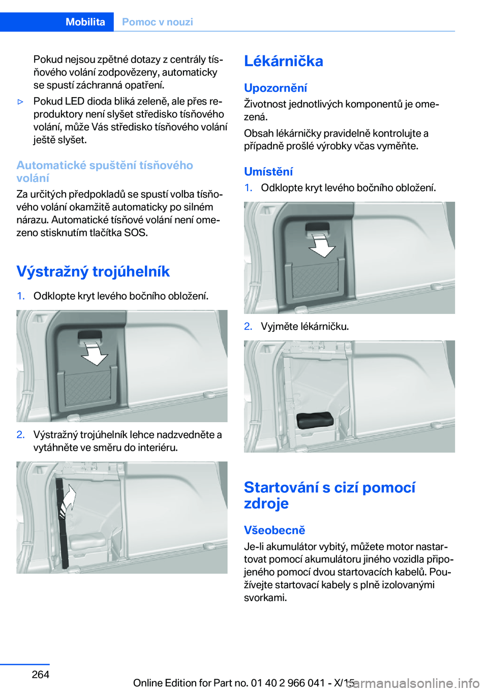 BMW X6 2016  Návod na použití (in Czech) Pokud nejsou zpětné dotazy z centrály tís‐
ňového volání zodpovězeny, automaticky
se spustí záchranná opatření.▷Pokud LED dioda bliká zeleně, ale přes re‐
produktory není slyš