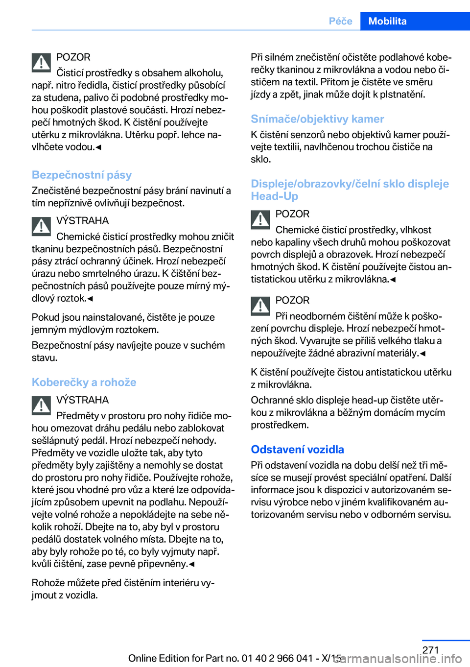 BMW X6 2016  Návod na použití (in Czech) POZOR
Čisticí prostředky s obsahem alkoholu,
např. nitro ředidla, čisticí prostředky působící
za studena, palivo či podobné prostředky mo‐
hou poškodit plastové součásti. Hrozí ne