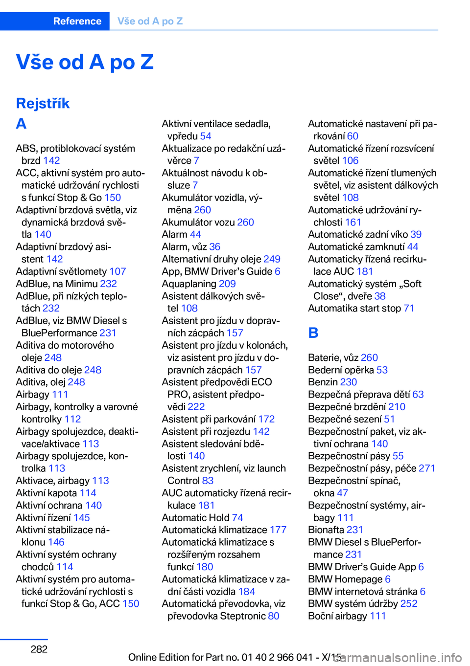 BMW X6 2016  Návod na použití (in Czech) Vše od A po Z
RejstříkA ABS, protiblokovací systém brzd  142 
ACC, aktivní systém pro auto‐ matické udržování rychlosti
s funkcí Stop & Go  150 
Adaptivní brzdová světla, viz dynamick
