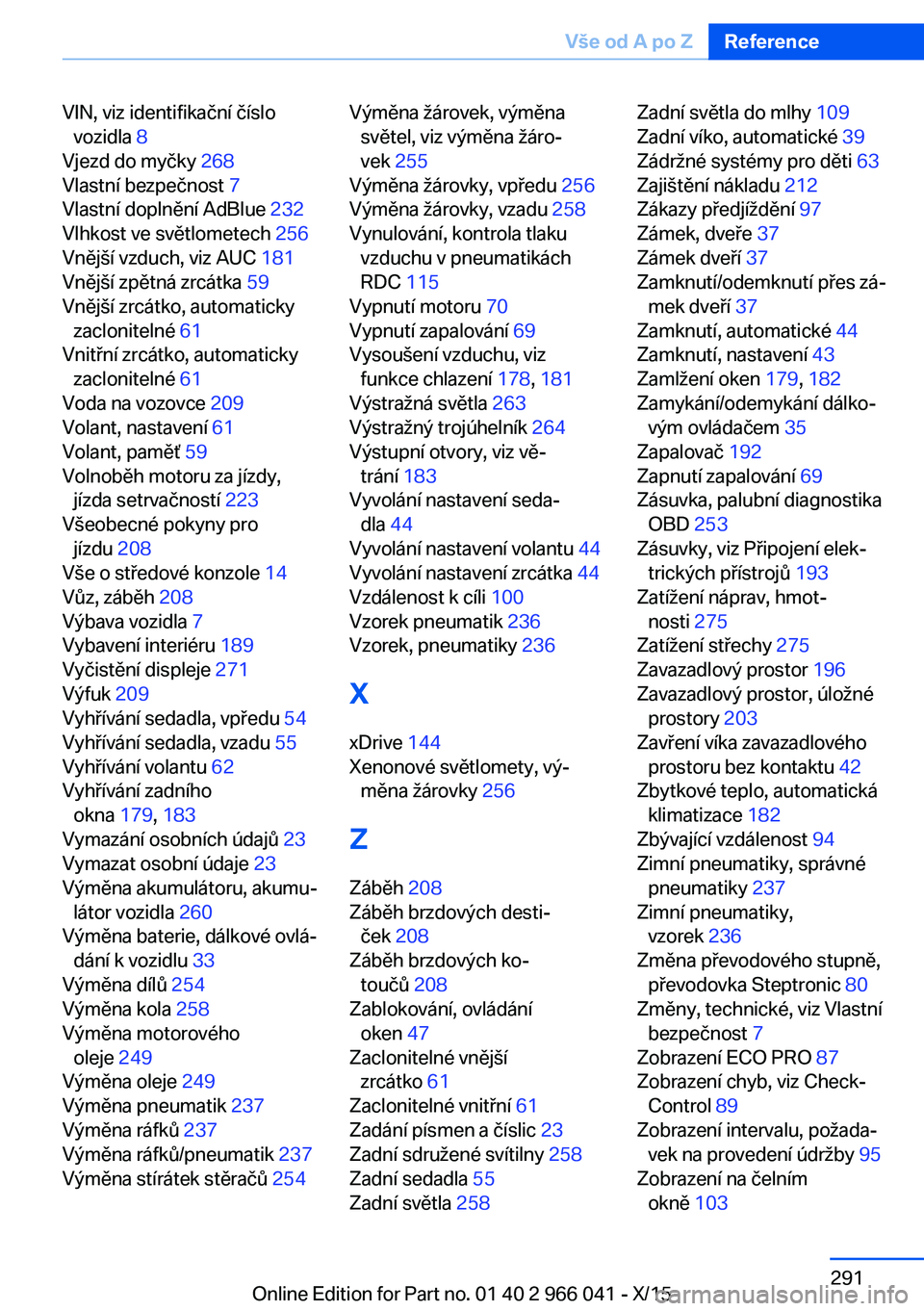 BMW X6 2016  Návod na použití (in Czech) VIN, viz identifikační číslovozidla  8 
Vjezd do myčky  268 
Vlastní bezpečnost  7 
Vlastní doplnění AdBlue  232 
Vlhkost ve světlometech  256 
Vnější vzduch, viz AUC  181 
Vnější zp�