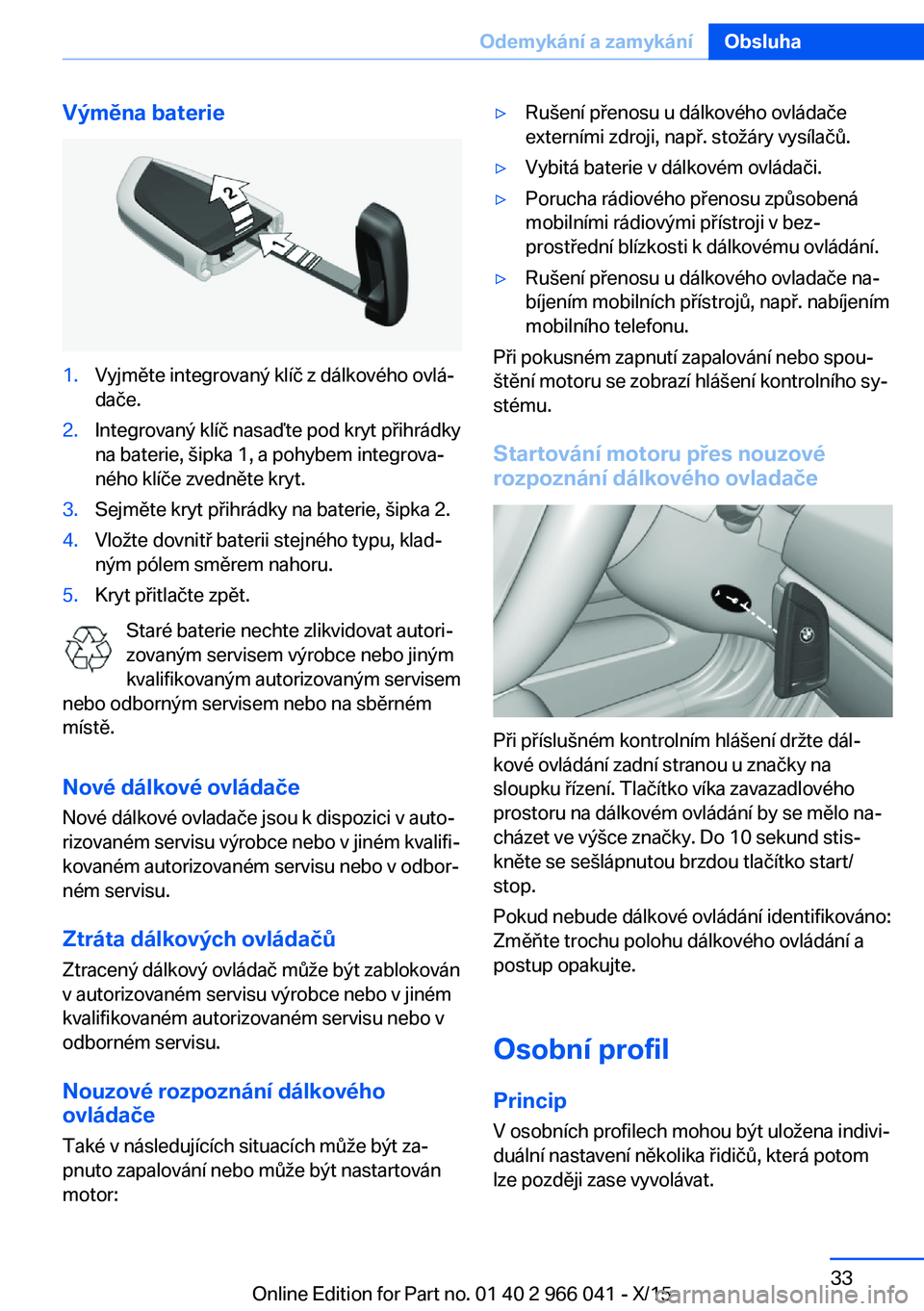 BMW X6 2016 Návod na použití (in Czech) Výměna baterie1.Vyjměte integrovaný klíč z dálkového ovlá‐
dače.2.Integrovaný klíč nasaďte pod kryt přihrádky
na baterie, šipka 1, a pohybem integrova‐
ného klíče zvedněte kry BMW X6 2016 Návod na použití (in Czech) Výměna baterie1.Vyjměte integrovaný klíč z dálkového ovlá‐
dače.2.Integrovaný klíč nasaďte pod kryt přihrádky
na baterie, šipka 1, a pohybem integrova‐
ného klíče zvedněte kry