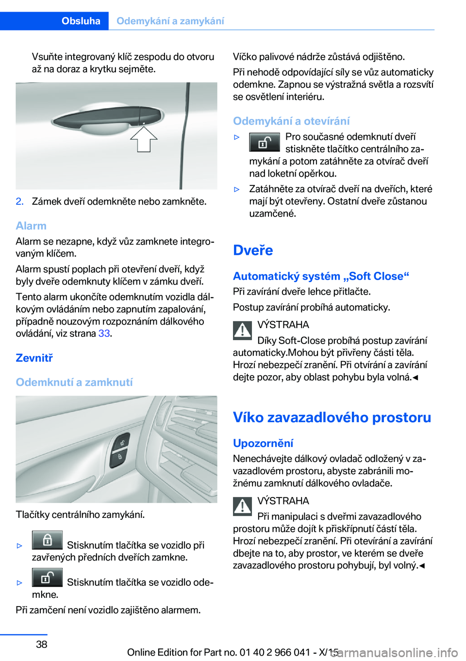 BMW X6 2016 Návod na použití (in Czech) Vsuňte integrovaný klíč zespodu do otvoru
až na doraz a krytku sejměte.2.Zámek dveří odemkněte nebo zamkněte.
Alarm
Alarm se nezapne, když vůz zamknete integro‐
vaným klíčem.
Alarm s BMW X6 2016 Návod na použití (in Czech) Vsuňte integrovaný klíč zespodu do otvoru
až na doraz a krytku sejměte.2.Zámek dveří odemkněte nebo zamkněte.
Alarm
Alarm se nezapne, když vůz zamknete integro‐
vaným klíčem.
Alarm s