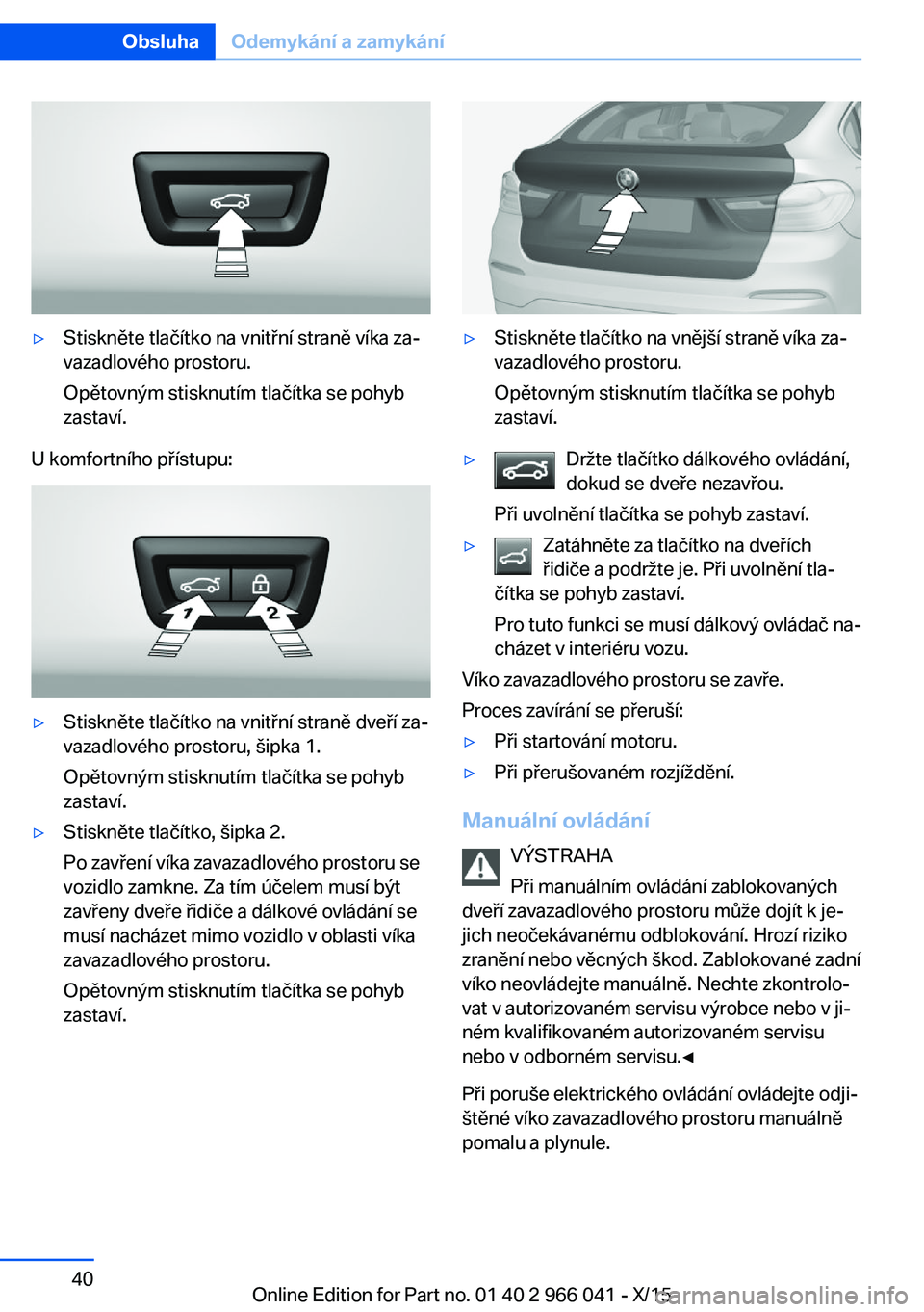 BMW X6 2016 Návod na použití (in Czech) ▷Stiskněte tlačítko na vnitřní straně víka za‐
vazadlového prostoru.
Opětovným stisknutím tlačítka se pohyb
zastaví.
U komfortního přístupu:
▷Stiskněte tlačítko na vnitřní BMW X6 2016 Návod na použití (in Czech) ▷Stiskněte tlačítko na vnitřní straně víka za‐
vazadlového prostoru.
Opětovným stisknutím tlačítka se pohyb
zastaví.
U komfortního přístupu:
▷Stiskněte tlačítko na vnitřní