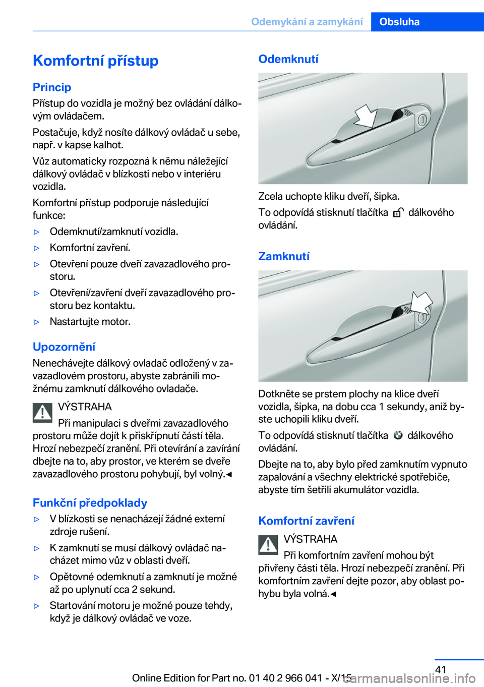 BMW X6 2016 Návod na použití (in Czech) Komfortní přístup
Princip Přístup do vozidla je možný bez ovládání dálko‐
vým ovládačem.
Postačuje, když nosíte dálkový ovládač u sebe,
např. v kapse kalhot.
Vůz automaticky r BMW X6 2016 Návod na použití (in Czech) Komfortní přístup
Princip Přístup do vozidla je možný bez ovládání dálko‐
vým ovládačem.
Postačuje, když nosíte dálkový ovládač u sebe,
např. v kapse kalhot.
Vůz automaticky r