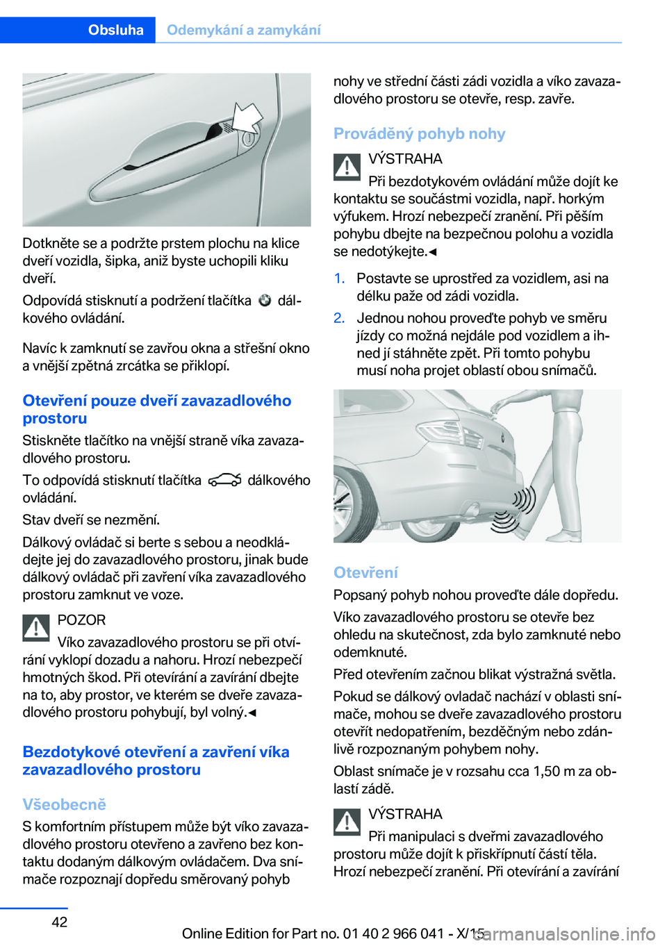 BMW X6 2016 Návod na použití (in Czech) Dotkněte se a podržte prstem plochu na klice
dveří vozidla, šipka, aniž byste uchopili kliku
dveří.
Odpovídá stisknutí a podržení tlačítka
dál‐
kového ovládání.
Navíc k zamk BMW X6 2016 Návod na použití (in Czech) Dotkněte se a podržte prstem plochu na klice
dveří vozidla, šipka, aniž byste uchopili kliku
dveří.
Odpovídá stisknutí a podržení tlačítka
dál‐
kového ovládání.
Navíc k zamk
