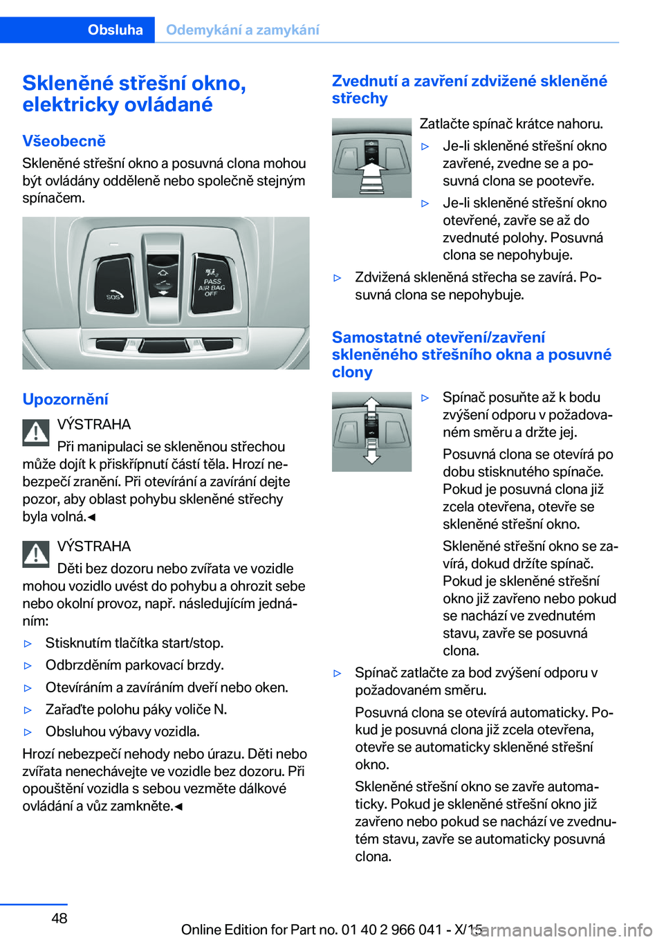 BMW X6 2016  Návod na použití (in Czech) Skleněné střešní okno,
elektricky ovládané
Všeobecně
Skleněné střešní okno a posuvná clona mohou
být ovládány odděleně nebo společně stejným
spínačem.
Upozornění
VÝSTRAHA
P