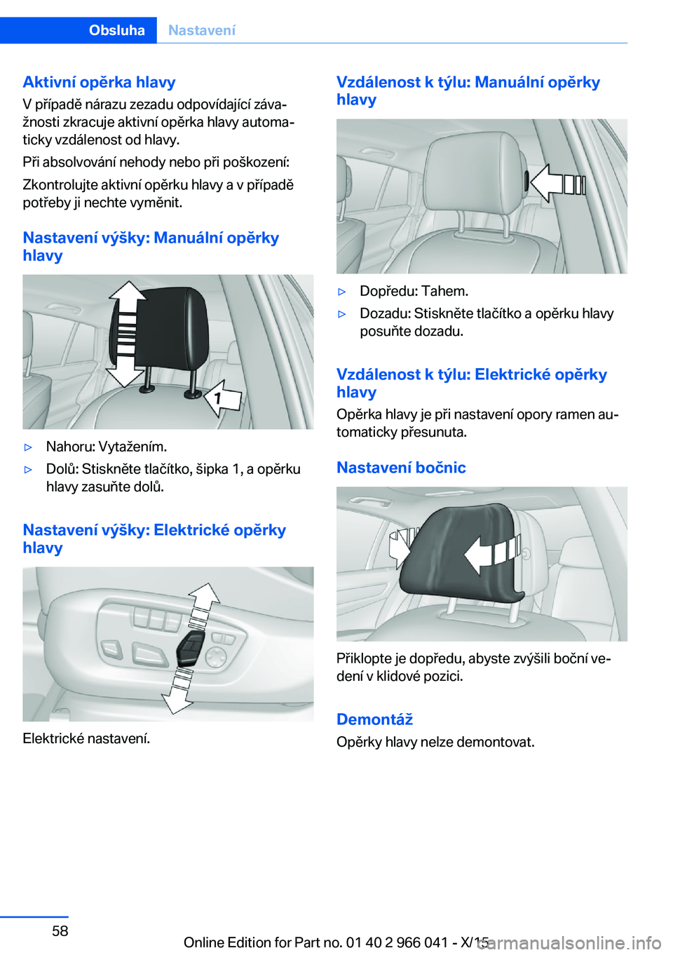 BMW X6 2016  Návod na použití (in Czech) Aktivní opěrka hlavy
V případě nárazu zezadu odpovídající záva‐
žnosti zkracuje aktivní opěrka hlavy automa‐
ticky vzdálenost od hlavy.
Při absolvování nehody nebo při poškozen�