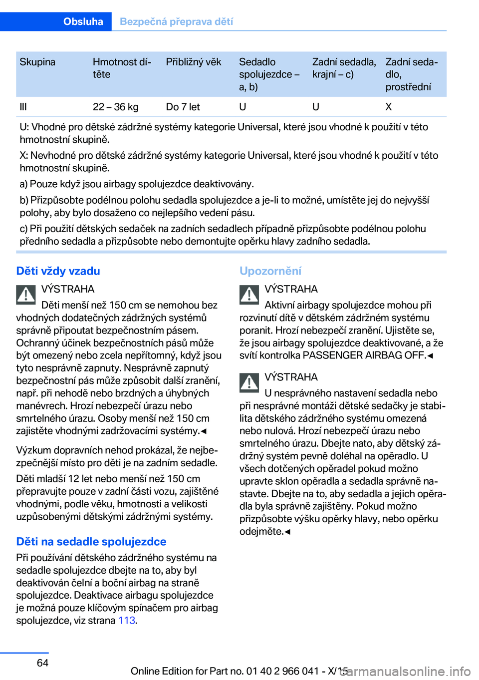 BMW X6 2016  Návod na použití (in Czech) SkupinaHmotnost dí‐
tětePřibližný věkSedadlo
spolujezdce –
a, b)Zadní sedadla,
krajní – c)Zadní seda‐
dlo,
prostředníIII22 – 36 kgDo 7 letUUXU: Vhodné pro dětské zádržné sys