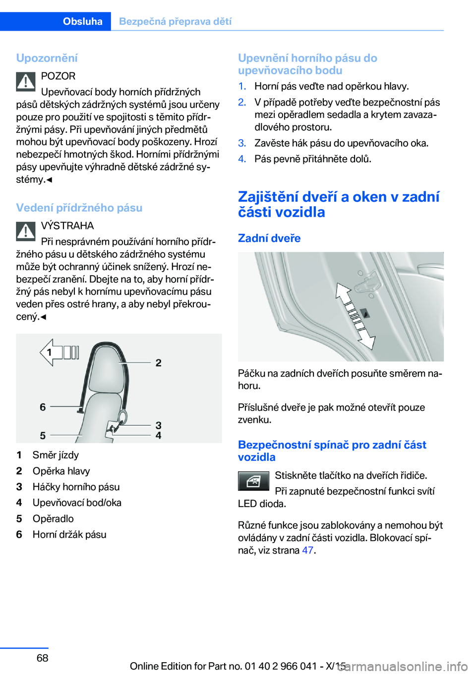 BMW X6 2016 Návod na použití (in Czech) UpozorněníPOZOR
Upevňovací body horních přídržných
pásů dětských zádržných systémů jsou určeny
pouze pro použití ve spojitosti s těmito přídr‐
žnými pásy. Při upevňován BMW X6 2016 Návod na použití (in Czech) UpozorněníPOZOR
Upevňovací body horních přídržných
pásů dětských zádržných systémů jsou určeny
pouze pro použití ve spojitosti s těmito přídr‐
žnými pásy. Při upevňován