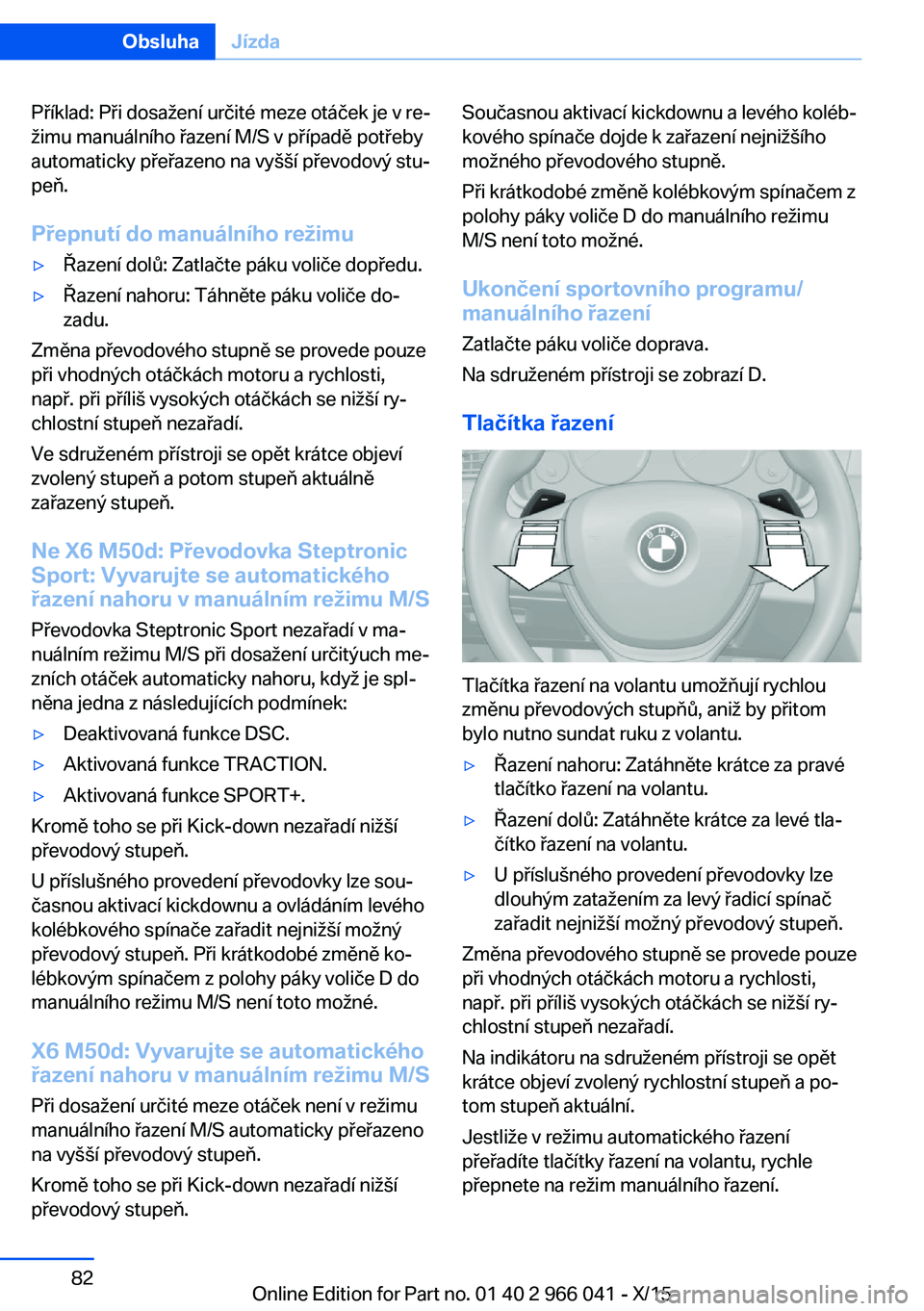 BMW X6 2016  Návod na použití (in Czech) Příklad: Při dosažení určité meze otáček je v re‐
žimu manuálního řazení M/S v případě potřeby
automaticky přeřazeno na vyšší převodový stu‐
peň.
Přepnutí do manuální