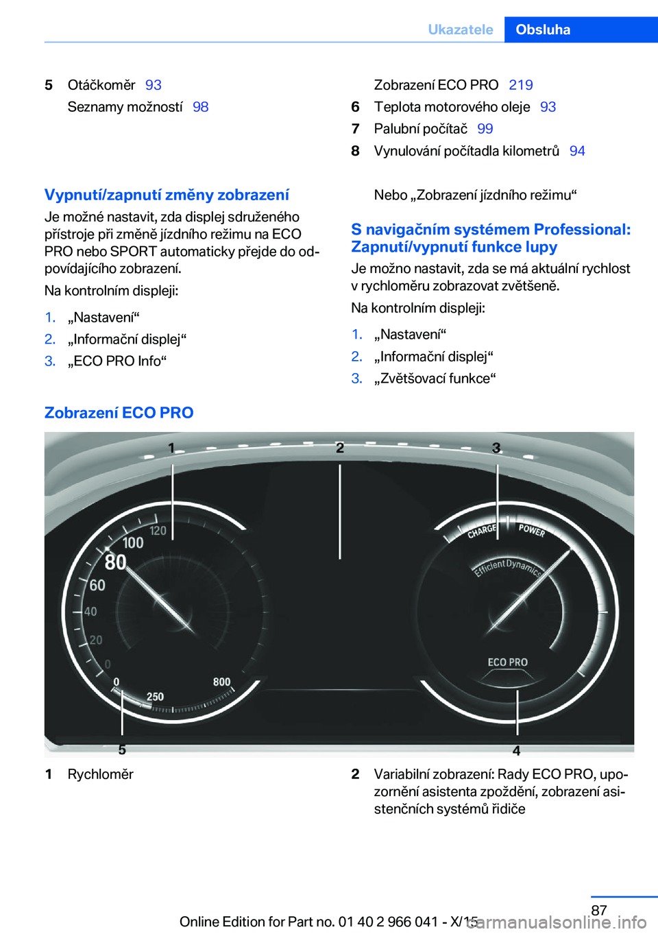 BMW X6 2016 Návod na použití (in Czech) 5Otáčkoměr 93
Seznamy možností 98Zobrazení ECO PRO 2196Teplota motorového oleje 937Palubní počítač 998Vynulování počítadla kilometrů 94Vypnutí/zapnut BMW X6 2016 Návod na použití (in Czech) 5Otáčkoměr 93
Seznamy možností 98Zobrazení ECO PRO 2196Teplota motorového oleje 937Palubní počítač 998Vynulování počítadla kilometrů 94Vypnutí/zapnut