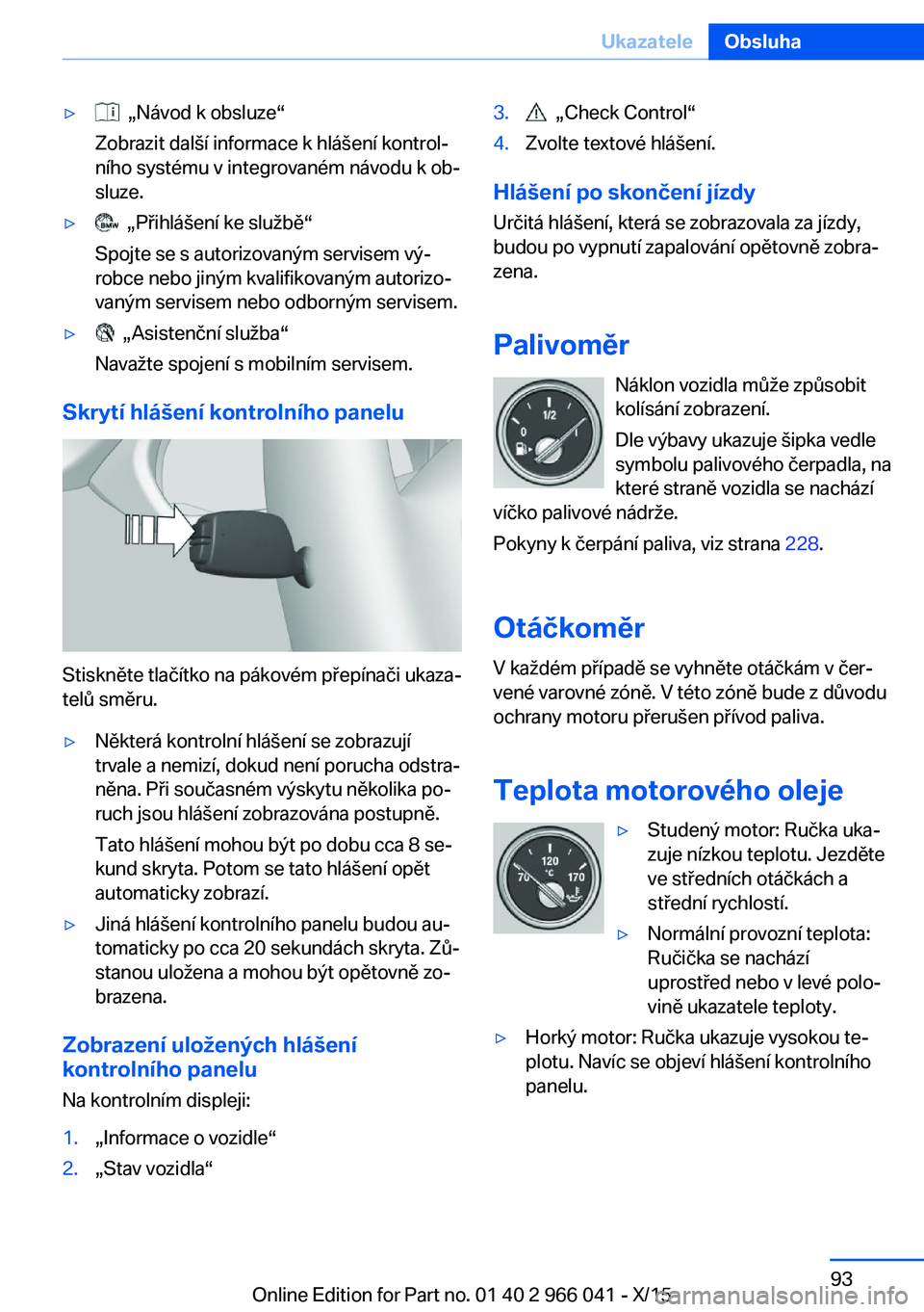 BMW X6 2016  Návod na použití (in Czech) ▷  „Návod k obsluze“
Zobrazit další informace k hlášení kontrol‐
ního systému v integrovaném návodu k ob‐
sluze.▷  „Přihlášení ke službě“
Spojte se s autorizovaným ser