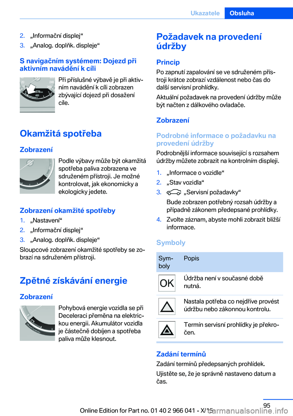 BMW X6 2016  Návod na použití (in Czech) 2.„Informační displej“3.„Analog. doplňk. displeje“
S navigačním systémem: Dojezd při
aktivním navádění k cíli
Při příslušné výbavě je při aktiv‐
ním navádění k cíli 
