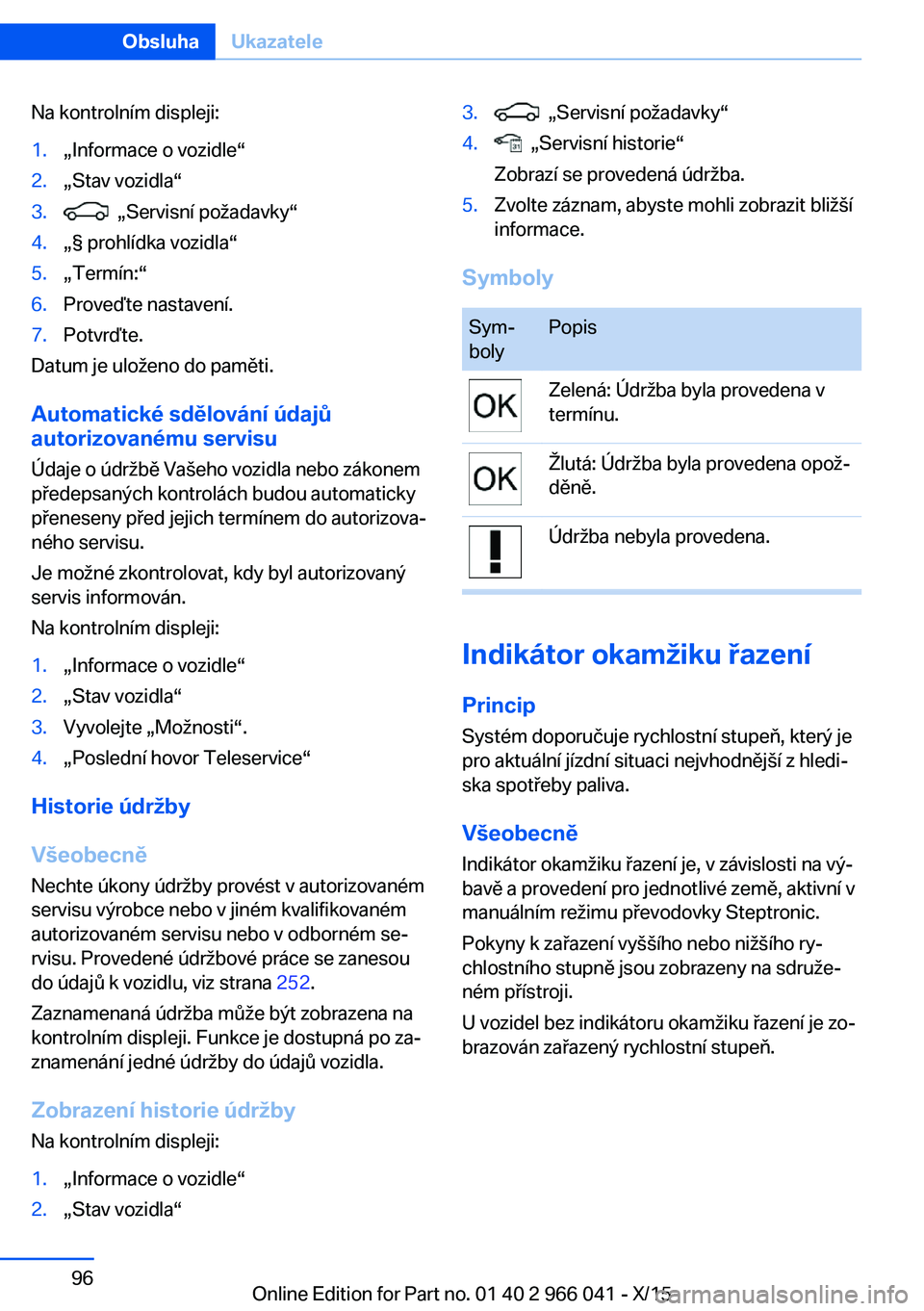 BMW X6 2016  Návod na použití (in Czech) Na kontrolním displeji:1.„Informace o vozidle“2.„Stav vozidla“3.  „Servisní požadavky“4.„§ prohlídka vozidla“5.„Termín:“6.Proveďte nastavení.7.Potvrďte.
Datum je uloženo 