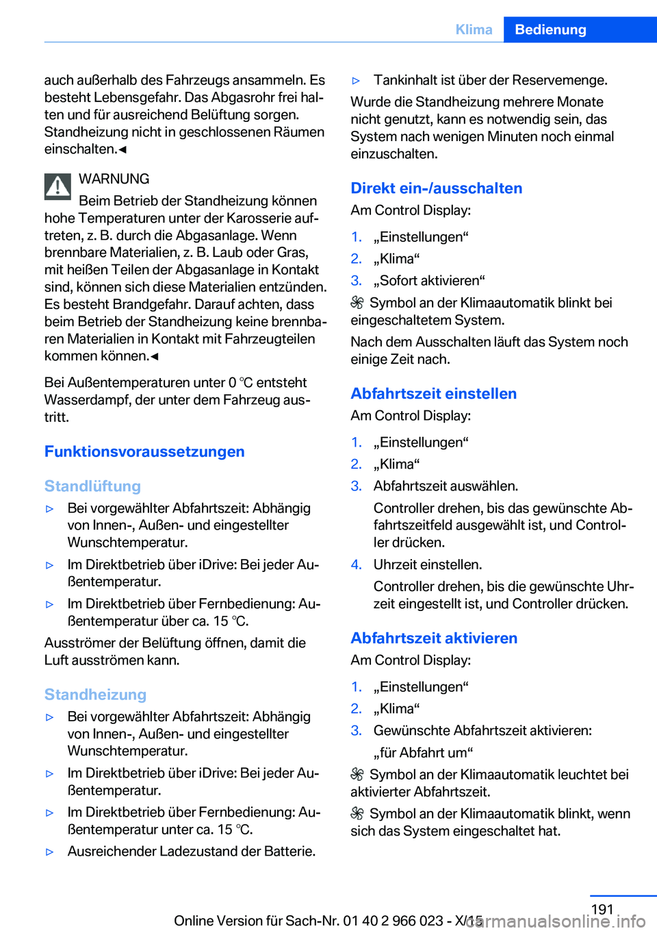 BMW X6 2016  Betriebsanleitungen (in German) auch außerhalb des Fahrzeugs ansammeln. Es
besteht Lebensgefahr. Das Abgasrohr frei hal‐
ten und für ausreichend Belüftung sorgen.
Standheizung nicht in geschlossenen Räumen
einschalten.◀
WARN