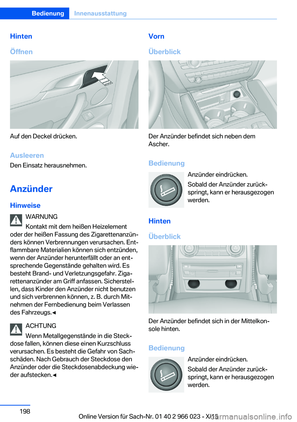 BMW X6 2016  Betriebsanleitungen (in German) Hinten
Öffnen
Auf den Deckel drücken.
Ausleeren
Den Einsatz herausnehmen.
Anzünder Hinweise WARNUNG
Kontakt mit dem heißen Heizelement
oder der heißen Fassung des Zigarettenanzün‐
ders können