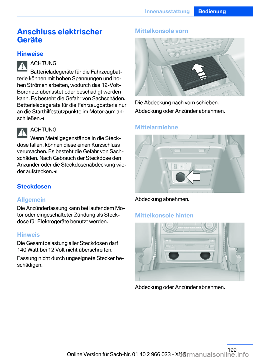 BMW X6 2016  Betriebsanleitungen (in German) Anschluss elektrischer
Geräte
Hinweise ACHTUNG
Batterieladegeräte für die Fahrzeugbat‐
terie können mit hohen Spannungen und ho‐
hen Strömen arbeiten, wodurch das 12-Volt-
Bordnetz überlaste