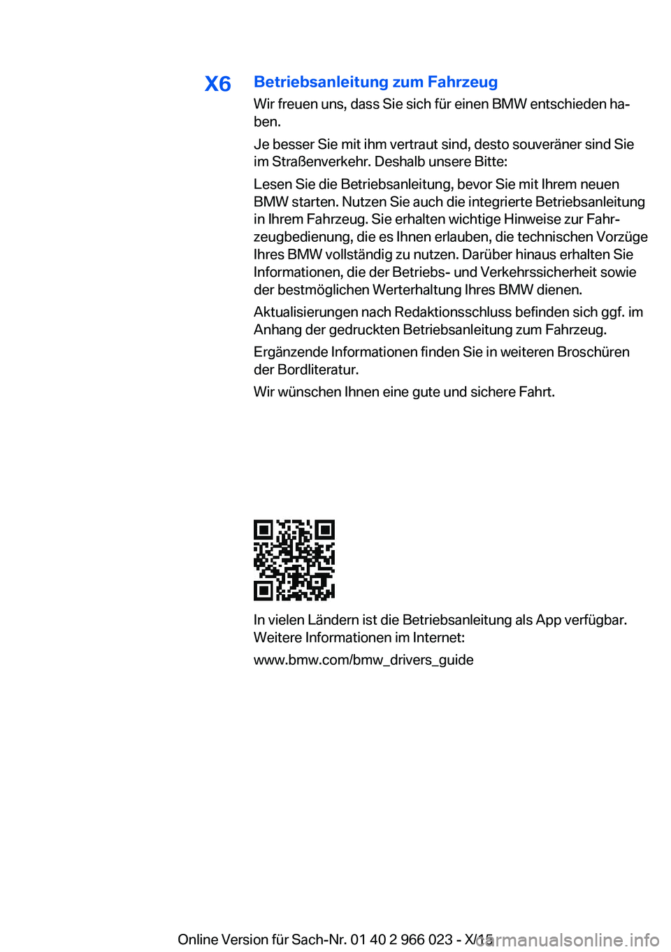 BMW X6 2016 Betriebsanleitungen (in German) X6Betriebsanleitung zum Fahrzeug
Wir freuen uns, dass Sie sich für einen BMW entschieden ha‐
ben.
Je besser Sie mit ihm vertraut sind, desto souveräner sind Sie
im Straßenverkehr. Deshalb unsere BMW X6 2016 Betriebsanleitungen (in German) X6Betriebsanleitung zum Fahrzeug
Wir freuen uns, dass Sie sich für einen BMW entschieden ha‐
ben.
Je besser Sie mit ihm vertraut sind, desto souveräner sind Sie
im Straßenverkehr. Deshalb unsere