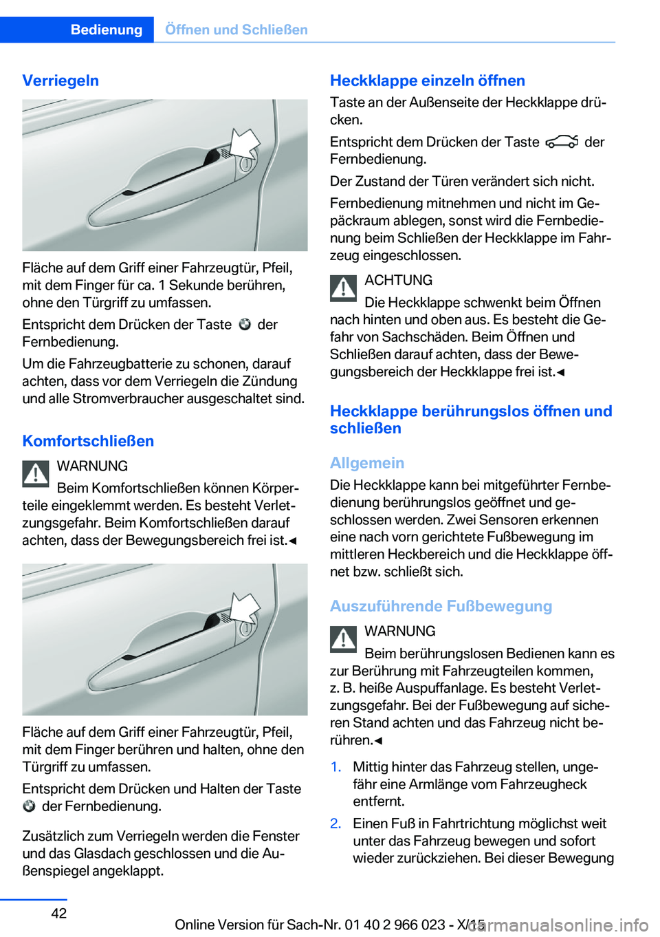 BMW X6 2016 Betriebsanleitungen (in German) Verriegeln
Fläche auf dem Griff einer Fahrzeugtür, Pfeil,
mit dem Finger für ca. 1 Sekunde berühren,
ohne den Türgriff zu umfassen.
Entspricht dem Drücken der Taste
der
Fernbedienung.
Um die BMW X6 2016 Betriebsanleitungen (in German) Verriegeln
Fläche auf dem Griff einer Fahrzeugtür, Pfeil,
mit dem Finger für ca. 1 Sekunde berühren,
ohne den Türgriff zu umfassen.
Entspricht dem Drücken der Taste
der
Fernbedienung.
Um die