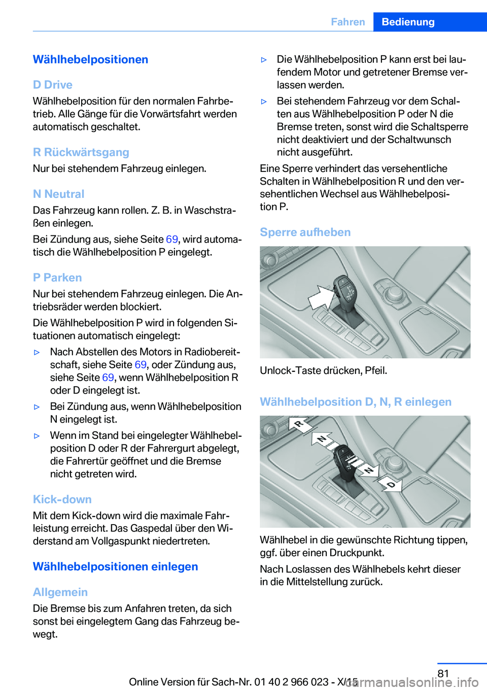 BMW X6 2016  Betriebsanleitungen (in German) Wählhebelpositionen
D Drive
Wählhebelposition für den normalen Fahrbe‐ trieb. Alle Gänge für die Vorwärtsfahrt werden
automatisch geschaltet.
R Rückwärtsgang
Nur bei stehendem Fahrzeug einle