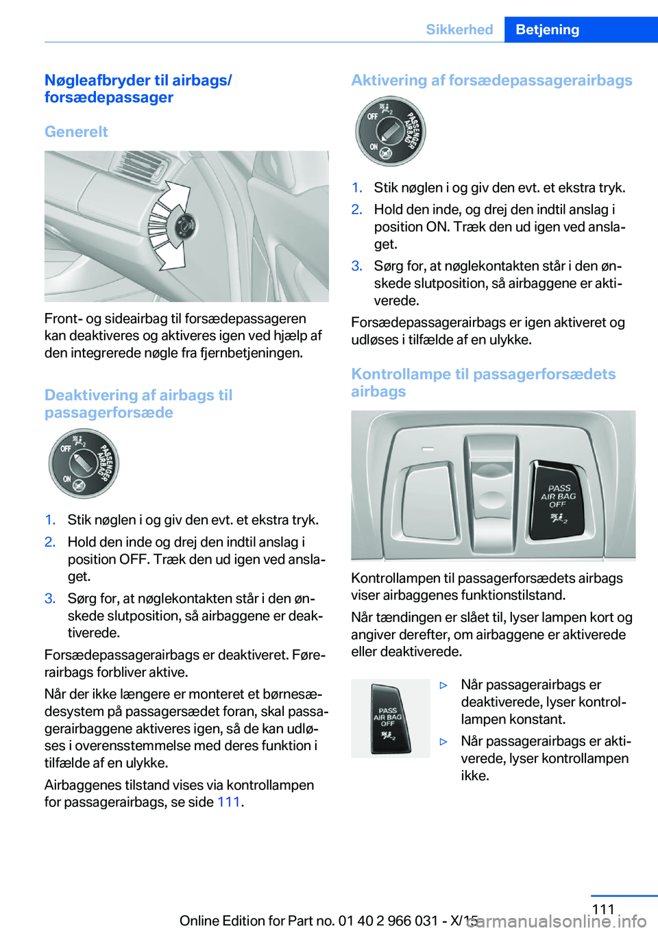 BMW X6 2016  InstruktionsbØger (in Danish) Nøgleafbryder til airbags/
forsædepassager
Generelt
Front- og sideairbag til forsædepassageren
kan deaktiveres og aktiveres igen ved hjælp af
den integrerede nøgle fra fjernbetjeningen.
Deaktiver