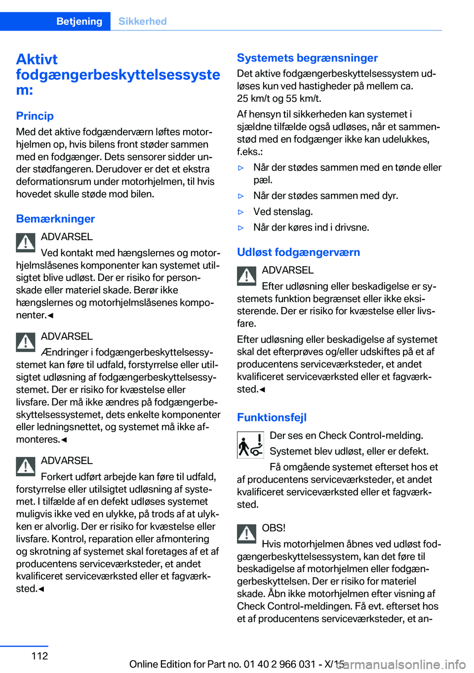 BMW X6 2016 InstruktionsbØger (in Danish) Aktivt
fodgængerbeskyttelsessyste
m:
Princip Med det aktive fodgænderværn løftes motor‐
hjelmen op, hvis bilens front støder sammen
med en fodgænger. Dets sensorer sidder un‐
der stødfanger BMW X6 2016 InstruktionsbØger (in Danish) Aktivt
fodgængerbeskyttelsessyste
m:
Princip Med det aktive fodgænderværn løftes motor‐
hjelmen op, hvis bilens front støder sammen
med en fodgænger. Dets sensorer sidder un‐
der stødfanger