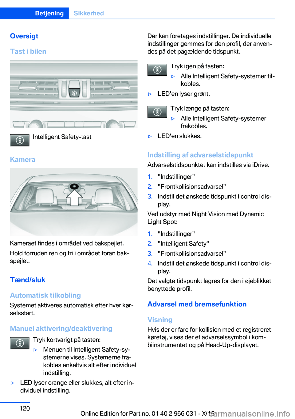 BMW X6 2016 InstruktionsbØger (in Danish) Oversigt
Tast i bilen
Intelligent Safety-tast
Kamera
Kameraet findes i området ved bakspejlet.
Hold forruden ren og fri i området foran bak‐
spejlet.
Tænd/sluk
Automatisk tilkobling
Systemet akti BMW X6 2016 InstruktionsbØger (in Danish) Oversigt
Tast i bilen
Intelligent Safety-tast
Kamera
Kameraet findes i området ved bakspejlet.
Hold forruden ren og fri i området foran bak‐
spejlet.
Tænd/sluk
Automatisk tilkobling
Systemet akti