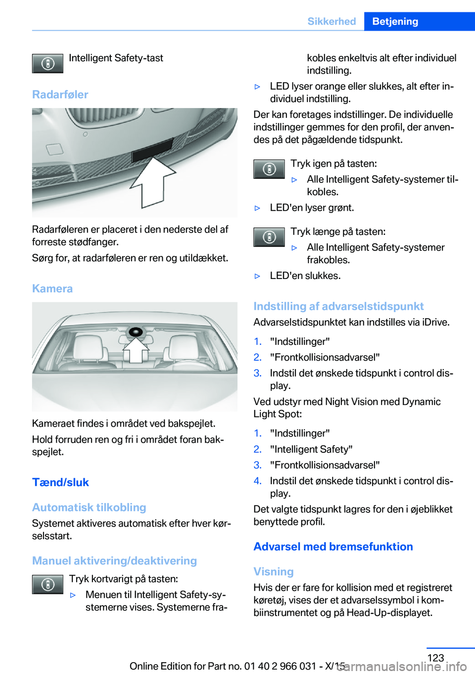 BMW X6 2016 InstruktionsbØger (in Danish) Intelligent Safety-tast
Radarføler
Radarføleren er placeret i den nederste del af
forreste stødfanger.
Sørg for, at radarføleren er ren og utildækket.
Kamera
Kameraet findes i området ved baksp BMW X6 2016 InstruktionsbØger (in Danish) Intelligent Safety-tast
Radarføler
Radarføleren er placeret i den nederste del af
forreste stødfanger.
Sørg for, at radarføleren er ren og utildækket.
Kamera
Kameraet findes i området ved baksp
