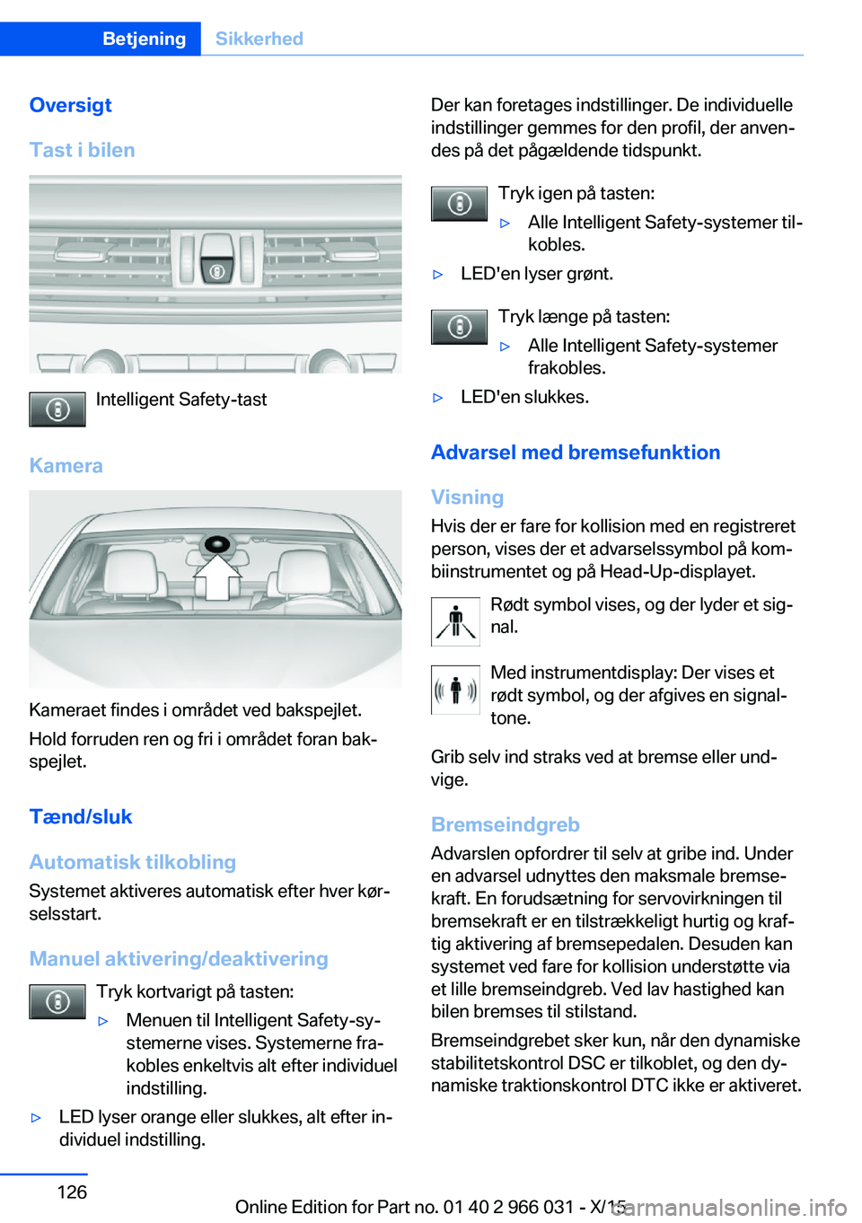 BMW X6 2016 InstruktionsbØger (in Danish) Oversigt
Tast i bilen
Intelligent Safety-tast
Kamera
Kameraet findes i området ved bakspejlet.
Hold forruden ren og fri i området foran bak‐
spejlet.
Tænd/sluk
Automatisk tilkobling
Systemet akti BMW X6 2016 InstruktionsbØger (in Danish) Oversigt
Tast i bilen
Intelligent Safety-tast
Kamera
Kameraet findes i området ved bakspejlet.
Hold forruden ren og fri i området foran bak‐
spejlet.
Tænd/sluk
Automatisk tilkobling
Systemet akti