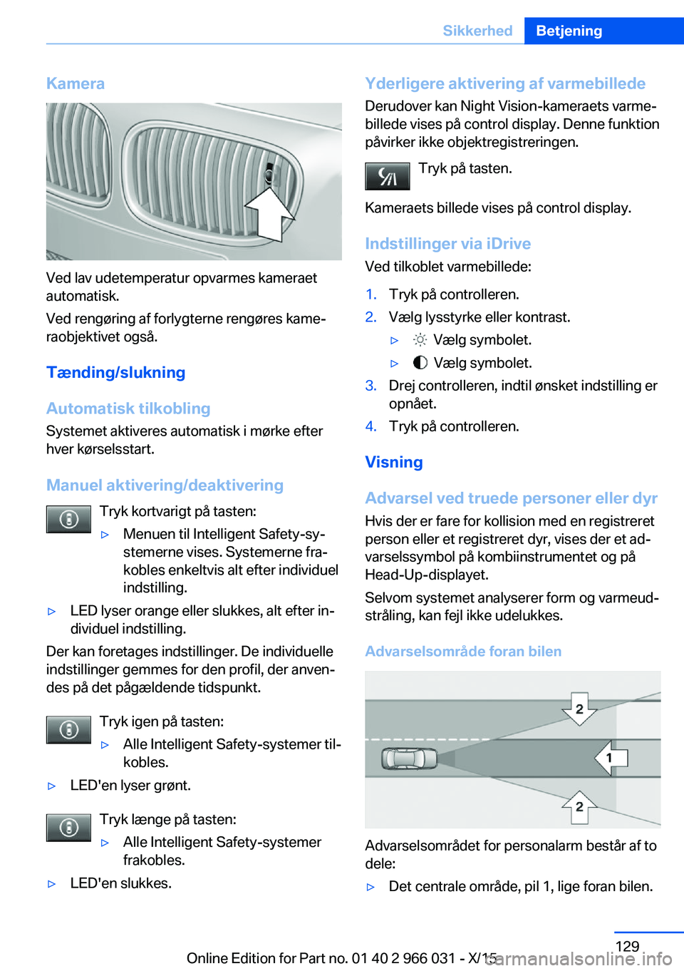BMW X6 2016 InstruktionsbØger (in Danish) Kamera
Ved lav udetemperatur opvarmes kameraet
automatisk.
Ved rengøring af forlygterne rengøres kame‐
raobjektivet også.
Tænding/slukning
Automatisk tilkobling
Systemet aktiveres automatisk i m BMW X6 2016 InstruktionsbØger (in Danish) Kamera
Ved lav udetemperatur opvarmes kameraet
automatisk.
Ved rengøring af forlygterne rengøres kame‐
raobjektivet også.
Tænding/slukning
Automatisk tilkobling
Systemet aktiveres automatisk i m