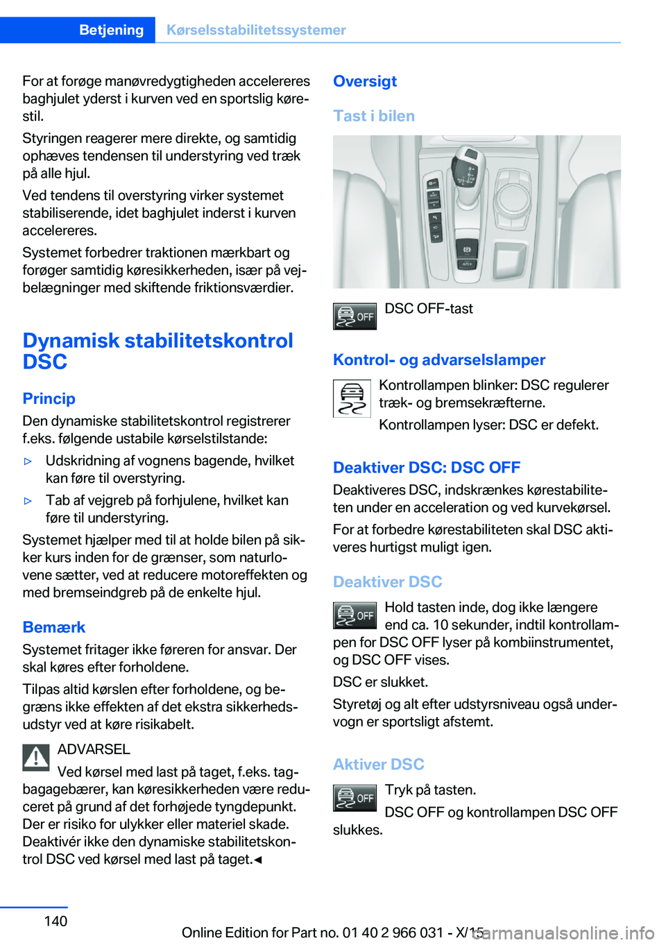 BMW X6 2016 InstruktionsbØger (in Danish) For at forøge manøvredygtigheden accelereres
baghjulet yderst i kurven ved en sportslig køre‐
stil.
Styringen reagerer mere direkte, og samtidig
ophæves tendensen til understyring ved træk
på BMW X6 2016 InstruktionsbØger (in Danish) For at forøge manøvredygtigheden accelereres
baghjulet yderst i kurven ved en sportslig køre‐
stil.
Styringen reagerer mere direkte, og samtidig
ophæves tendensen til understyring ved træk
på
