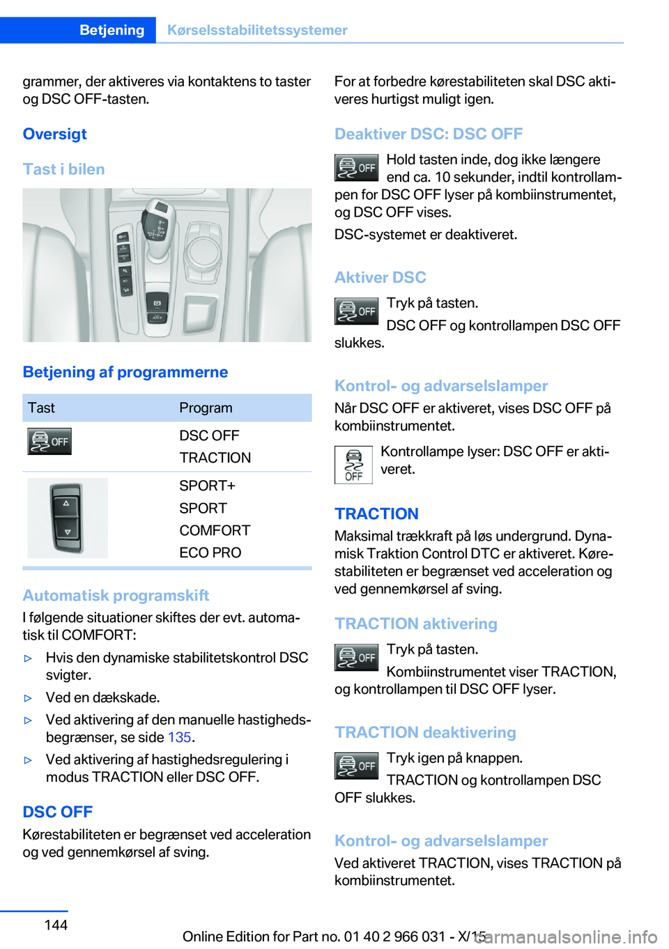 BMW X6 2016 InstruktionsbØger (in Danish) grammer, der aktiveres via kontaktens to taster
og DSC OFF-tasten.
Oversigt
Tast i bilen
Betjening af programmerne
TastProgramDSC OFF
TRACTIONSPORT+
SPORT
COMFORT
ECO PRO
Automatisk programskift
I fø BMW X6 2016 InstruktionsbØger (in Danish) grammer, der aktiveres via kontaktens to taster
og DSC OFF-tasten.
Oversigt
Tast i bilen
Betjening af programmerne
TastProgramDSC OFF
TRACTIONSPORT+
SPORT
COMFORT
ECO PRO
Automatisk programskift
I fø