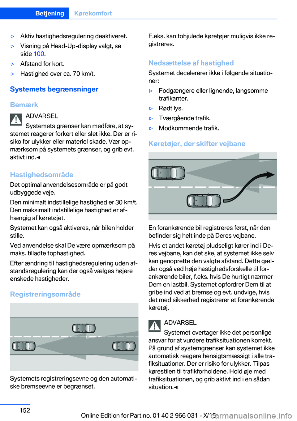 BMW X6 2016 InstruktionsbØger (in Danish) ▷Aktiv hastighedsregulering deaktiveret.▷Visning på Head-Up-display valgt, se
side 100.▷Afstand for kort.▷Hastighed over ca. 70 km/t.
Systemets begrænsninger
Bemærk ADVARSEL
Systemets græ BMW X6 2016 InstruktionsbØger (in Danish) ▷Aktiv hastighedsregulering deaktiveret.▷Visning på Head-Up-display valgt, se
side 100.▷Afstand for kort.▷Hastighed over ca. 70 km/t.
Systemets begrænsninger
Bemærk ADVARSEL
Systemets græ