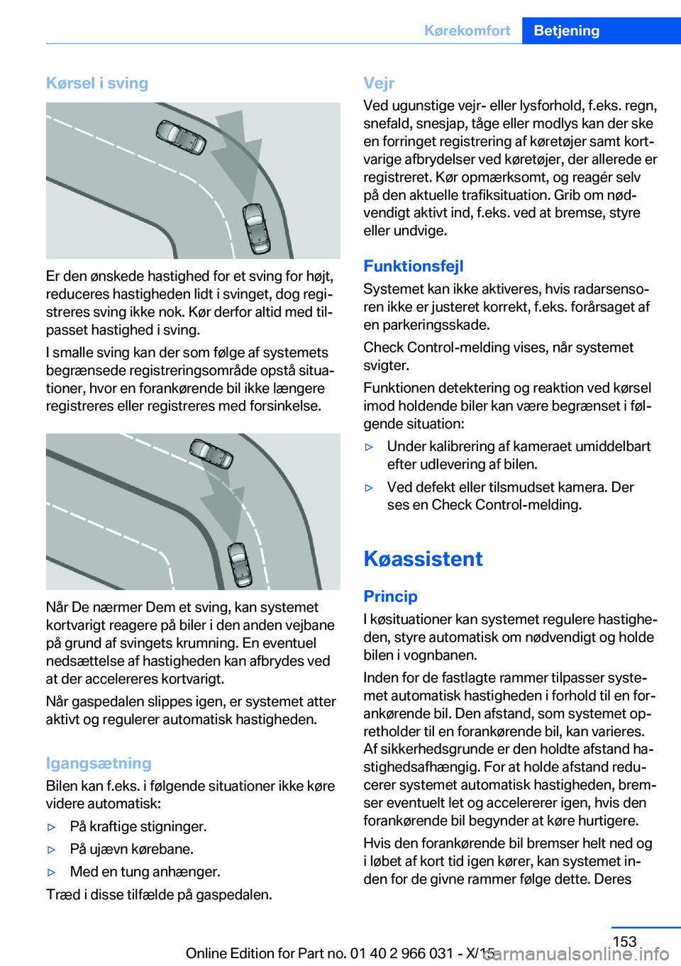 BMW X6 2016 InstruktionsbØger (in Danish) Kørsel i sving
Er den ønskede hastighed for et sving for højt,
reduceres hastigheden lidt i svinget, dog regi‐
streres sving ikke nok. Kør derfor altid med til‐
passet hastighed i sving.
I sma BMW X6 2016 InstruktionsbØger (in Danish) Kørsel i sving
Er den ønskede hastighed for et sving for højt,
reduceres hastigheden lidt i svinget, dog regi‐
streres sving ikke nok. Kør derfor altid med til‐
passet hastighed i sving.
I sma