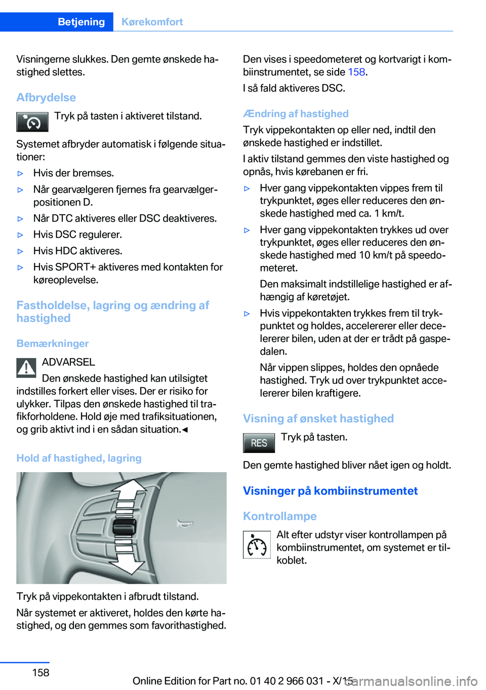 BMW X6 2016 InstruktionsbØger (in Danish) Visningerne slukkes. Den gemte ønskede ha‐
stighed slettes.
Afbrydelse Tryk på tasten i aktiveret tilstand.
Systemet afbryder automatisk i følgende situa‐
tioner:▷Hvis der bremses.▷Når gea BMW X6 2016 InstruktionsbØger (in Danish) Visningerne slukkes. Den gemte ønskede ha‐
stighed slettes.
Afbrydelse Tryk på tasten i aktiveret tilstand.
Systemet afbryder automatisk i følgende situa‐
tioner:▷Hvis der bremses.▷Når gea