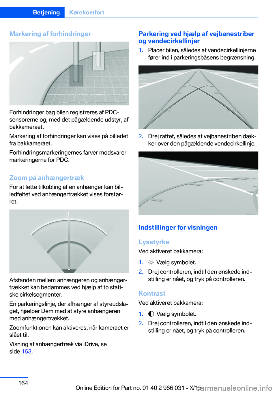 BMW X6 2016 InstruktionsbØger (in Danish) Markering af forhindringer
Forhindringer bag bilen registreres af PDC-
sensorerne og, med det pågældende udstyr, af
bakkameraet.
Markering af forhindringer kan vises på billedet
fra bakkameraet.
Fo BMW X6 2016 InstruktionsbØger (in Danish) Markering af forhindringer
Forhindringer bag bilen registreres af PDC-
sensorerne og, med det pågældende udstyr, af
bakkameraet.
Markering af forhindringer kan vises på billedet
fra bakkameraet.
Fo
