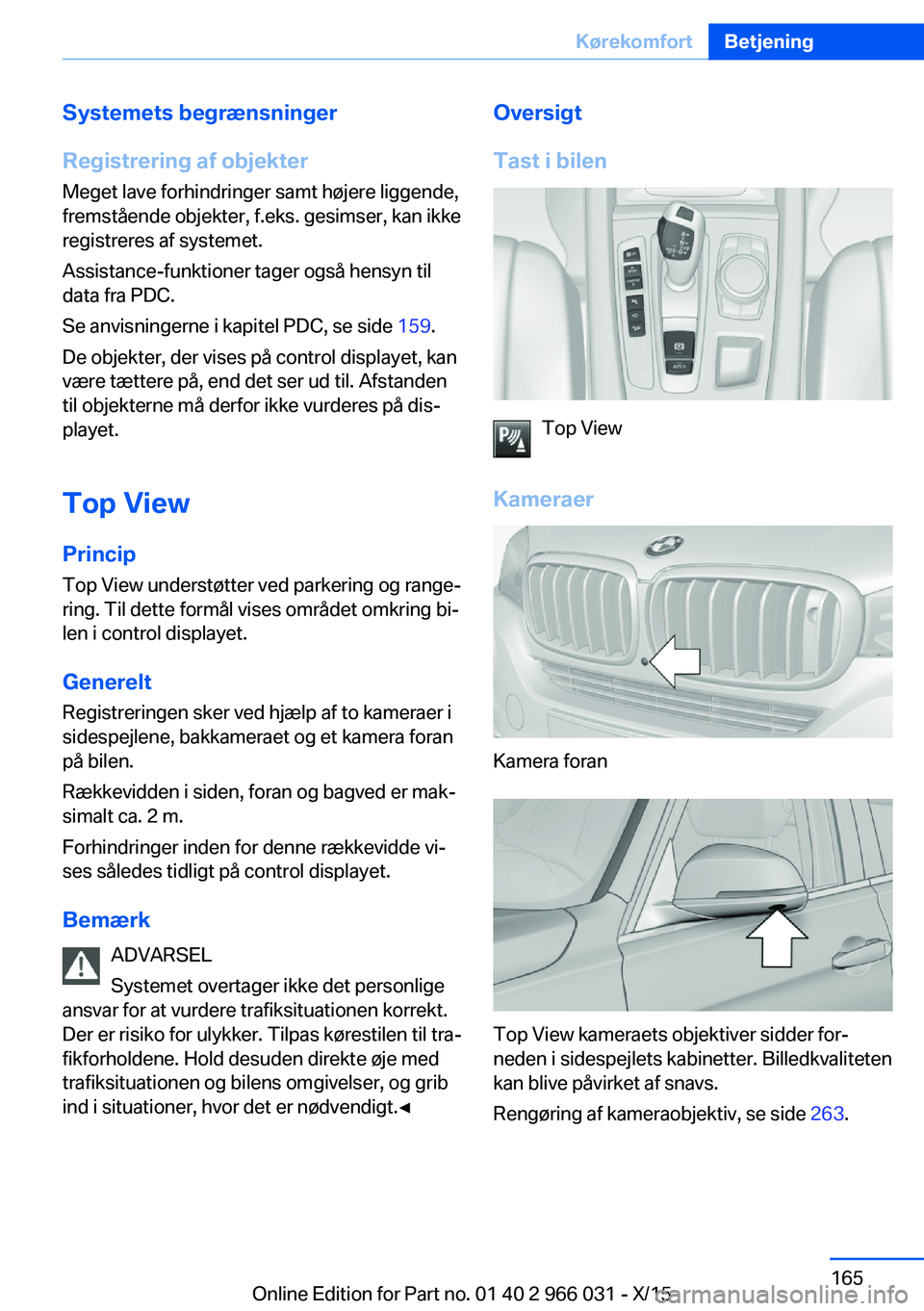 BMW X6 2016 InstruktionsbØger (in Danish) Systemets begrænsninger
Registrering af objekter Meget lave forhindringer samt højere liggende,
fremstående objekter, f.eks. gesimser, kan ikke
registreres af systemet.
Assistance-funktioner tager BMW X6 2016 InstruktionsbØger (in Danish) Systemets begrænsninger
Registrering af objekter Meget lave forhindringer samt højere liggende,
fremstående objekter, f.eks. gesimser, kan ikke
registreres af systemet.
Assistance-funktioner tager