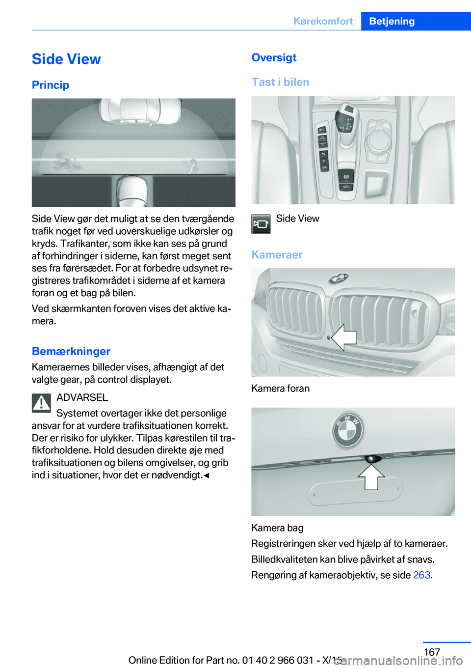 BMW X6 2016 InstruktionsbØger (in Danish) Side ViewPrincip
Side View gør det muligt at se den tværgående
trafik noget før ved uoverskuelige udkørsler og
kryds. Trafikanter, som ikke kan ses på grund
af forhindringer i siderne, kan førs BMW X6 2016 InstruktionsbØger (in Danish) Side ViewPrincip
Side View gør det muligt at se den tværgående
trafik noget før ved uoverskuelige udkørsler og
kryds. Trafikanter, som ikke kan ses på grund
af forhindringer i siderne, kan førs