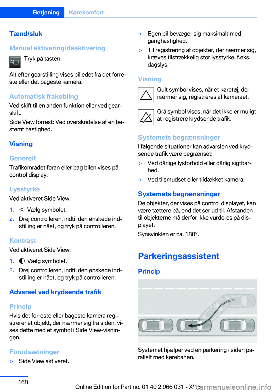 BMW X6 2016 InstruktionsbØger (in Danish) Tænd/sluk
Manuel aktivering/deaktivering Tryk på tasten.
Alt efter gearstilling vises billedet fra det forre‐
ste eller det bageste kamera.
Automatisk frakobling
Ved skift til en anden funktion el BMW X6 2016 InstruktionsbØger (in Danish) Tænd/sluk
Manuel aktivering/deaktivering Tryk på tasten.
Alt efter gearstilling vises billedet fra det forre‐
ste eller det bageste kamera.
Automatisk frakobling
Ved skift til en anden funktion el