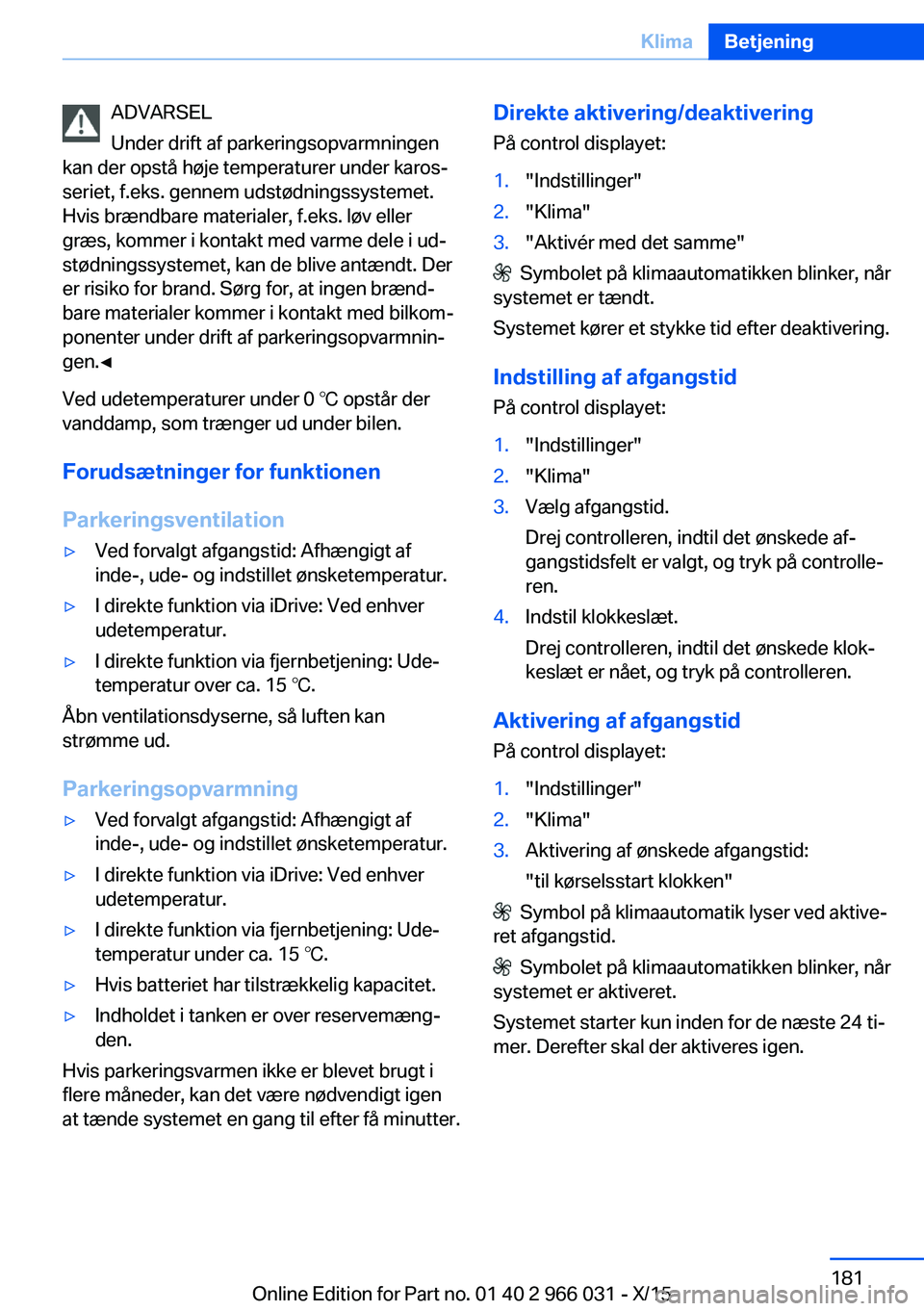 BMW X6 2016 InstruktionsbØger (in Danish) ADVARSEL
Under drift af parkeringsopvarmningen
kan der opstå høje temperaturer under karos‐
seriet, f.eks. gennem udstødningssystemet.
Hvis brændbare materialer, f.eks. løv eller
græs, kommer BMW X6 2016 InstruktionsbØger (in Danish) ADVARSEL
Under drift af parkeringsopvarmningen
kan der opstå høje temperaturer under karos‐
seriet, f.eks. gennem udstødningssystemet.
Hvis brændbare materialer, f.eks. løv eller
græs, kommer