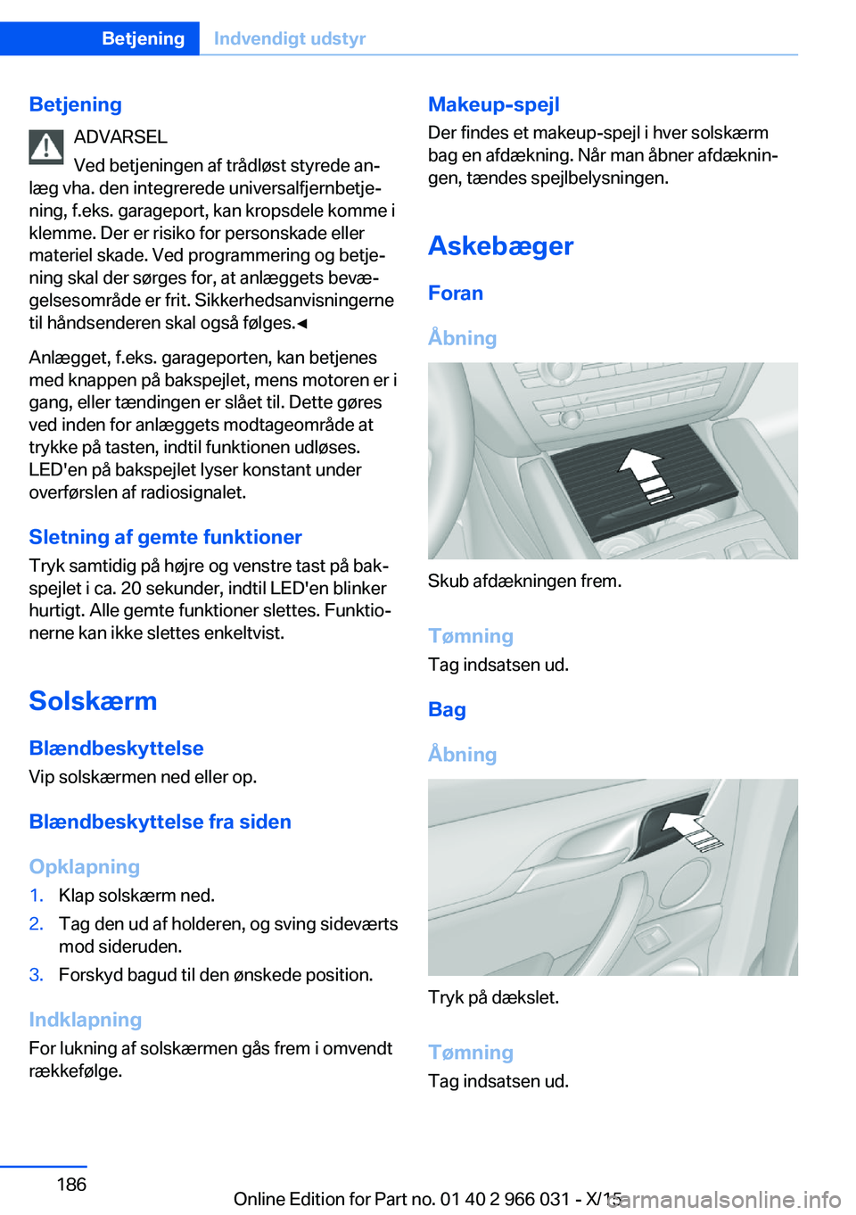 BMW X6 2016 InstruktionsbØger (in Danish) BetjeningADVARSEL
Ved betjeningen af trådløst styrede an‐
læg vha. den integrerede universalfjernbetje‐
ning, f.eks. garageport, kan kropsdele komme i
klemme. Der er risiko for personskade elle BMW X6 2016 InstruktionsbØger (in Danish) BetjeningADVARSEL
Ved betjeningen af trådløst styrede an‐
læg vha. den integrerede universalfjernbetje‐
ning, f.eks. garageport, kan kropsdele komme i
klemme. Der er risiko for personskade elle