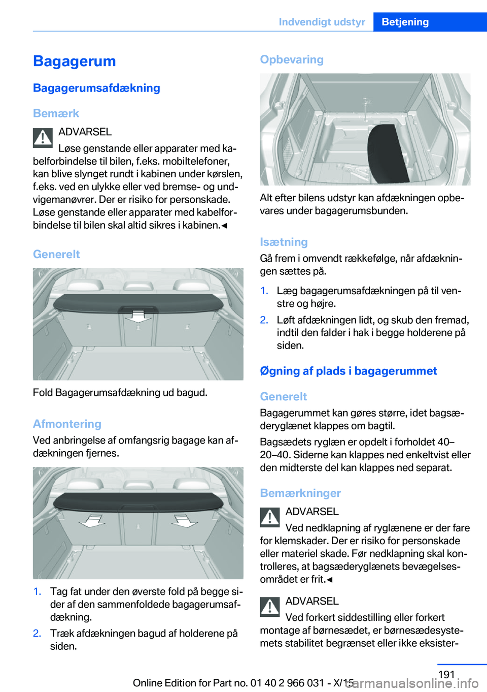 BMW X6 2016 InstruktionsbØger (in Danish) Bagagerum
Bagagerumsafdækning
Bemærk ADVARSEL
Løse genstande eller apparater med ka‐
belforbindelse til bilen, f.eks. mobiltelefoner,
kan blive slynget rundt i kabinen under kørslen,
f.eks. ved BMW X6 2016 InstruktionsbØger (in Danish) Bagagerum
Bagagerumsafdækning
Bemærk ADVARSEL
Løse genstande eller apparater med ka‐
belforbindelse til bilen, f.eks. mobiltelefoner,
kan blive slynget rundt i kabinen under kørslen,
f.eks. ved