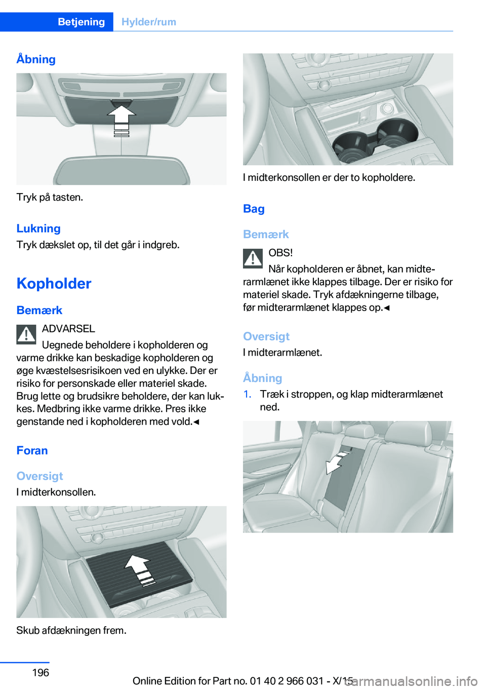 BMW X6 2016 InstruktionsbØger (in Danish) Åbning
Tryk på tasten.Lukning Tryk dækslet op, til det går i indgreb.
Kopholder
Bemærk ADVARSEL
Uegnede beholdere i kopholderen og
varme drikke kan beskadige kopholderen og
øge kvæstelsesrisiko BMW X6 2016 InstruktionsbØger (in Danish) Åbning
Tryk på tasten.Lukning Tryk dækslet op, til det går i indgreb.
Kopholder
Bemærk ADVARSEL
Uegnede beholdere i kopholderen og
varme drikke kan beskadige kopholderen og
øge kvæstelsesrisiko