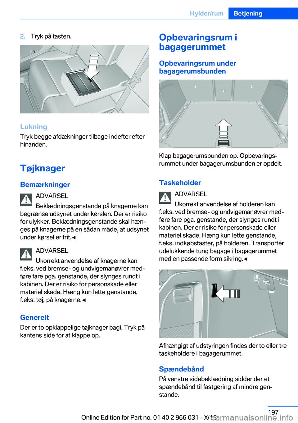 BMW X6 2016 InstruktionsbØger (in Danish) 2.Tryk på tasten.
LukningTryk begge afdækninger tilbage indefter efter
hinanden.
Tøjknager
Bemærkninger ADVARSEL
Beklædningsgenstande på knagerne kan
begrænse udsynet under kørslen. Der er ris BMW X6 2016 InstruktionsbØger (in Danish) 2.Tryk på tasten.
LukningTryk begge afdækninger tilbage indefter efter
hinanden.
Tøjknager
Bemærkninger ADVARSEL
Beklædningsgenstande på knagerne kan
begrænse udsynet under kørslen. Der er ris