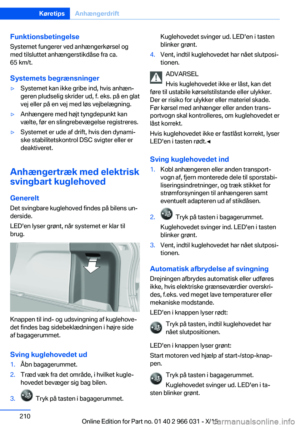 BMW X6 2016 InstruktionsbØger (in Danish) FunktionsbetingelseSystemet fungerer ved anhængerkørsel og
med tilsluttet anhængerstikdåse fra ca.
65 km/t.
Systemets begrænsninger▷Systemet kan ikke gribe ind, hvis anhæn‐
geren pludselig s BMW X6 2016 InstruktionsbØger (in Danish) FunktionsbetingelseSystemet fungerer ved anhængerkørsel og
med tilsluttet anhængerstikdåse fra ca.
65 km/t.
Systemets begrænsninger▷Systemet kan ikke gribe ind, hvis anhæn‐
geren pludselig s