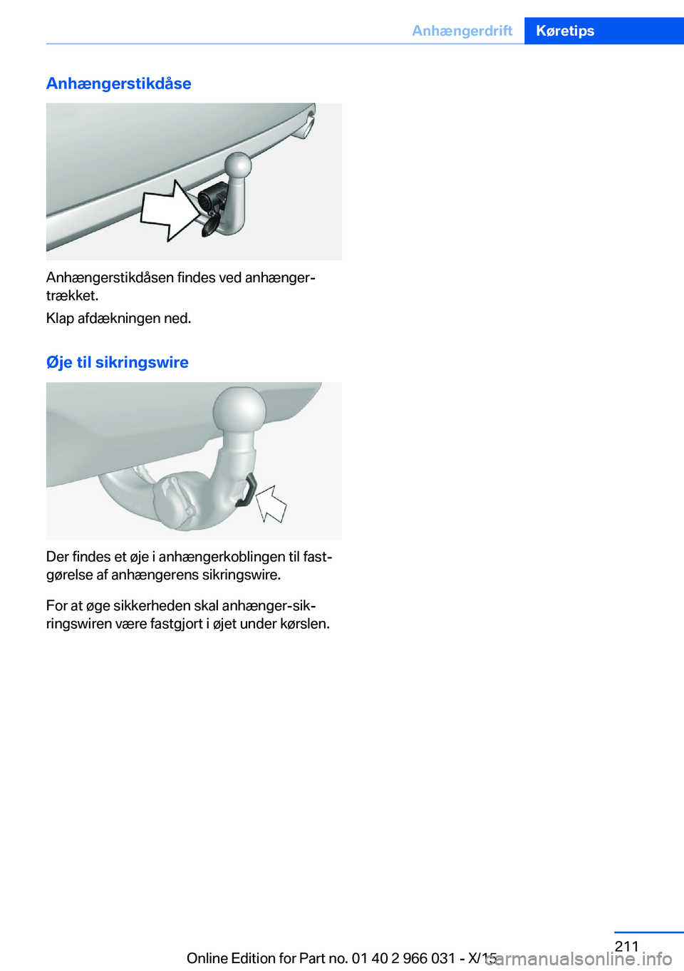 BMW X6 2016 InstruktionsbØger (in Danish) Anhængerstikdåse
Anhængerstikdåsen findes ved anhænger‐
trækket.
Klap afdækningen ned.
Øje til sikringswire
Der findes et øje i anhængerkoblingen til fast‐
gørelse af anhængerens sikri BMW X6 2016 InstruktionsbØger (in Danish) Anhængerstikdåse
Anhængerstikdåsen findes ved anhænger‐
trækket.
Klap afdækningen ned.
Øje til sikringswire
Der findes et øje i anhængerkoblingen til fast‐
gørelse af anhængerens sikri