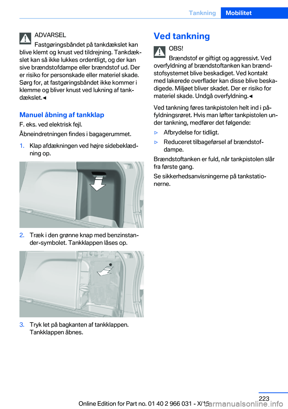 BMW X6 2016 InstruktionsbØger (in Danish) ADVARSEL
Fastgøringsbåndet på tankdækslet kan
blive klemt og knust ved tildrejning. Tankdæk‐
slet kan så ikke lukkes ordentligt, og der kan
sive brændstofdampe eller brændstof ud. Der
er ris BMW X6 2016 InstruktionsbØger (in Danish) ADVARSEL
Fastgøringsbåndet på tankdækslet kan
blive klemt og knust ved tildrejning. Tankdæk‐
slet kan så ikke lukkes ordentligt, og der kan
sive brændstofdampe eller brændstof ud. Der
er ris