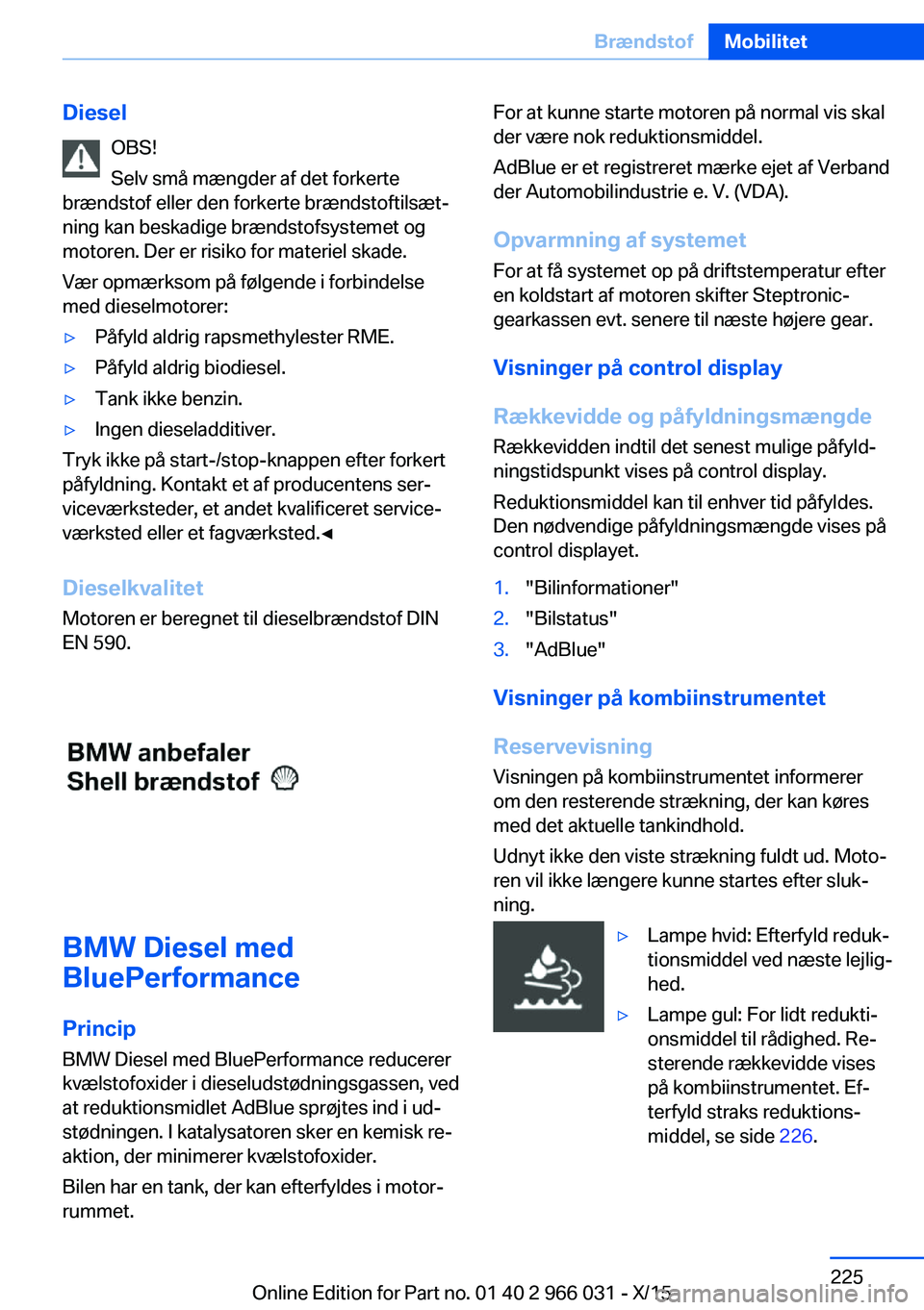 BMW X6 2016 InstruktionsbØger (in Danish) DieselOBS!
Selv små mængder af det forkerte
brændstof eller den forkerte brændstoftilsæt‐
ning kan beskadige brændstofsystemet og
motoren. Der er risiko for materiel skade.
Vær opmærksom på BMW X6 2016 InstruktionsbØger (in Danish) DieselOBS!
Selv små mængder af det forkerte
brændstof eller den forkerte brændstoftilsæt‐
ning kan beskadige brændstofsystemet og
motoren. Der er risiko for materiel skade.
Vær opmærksom på