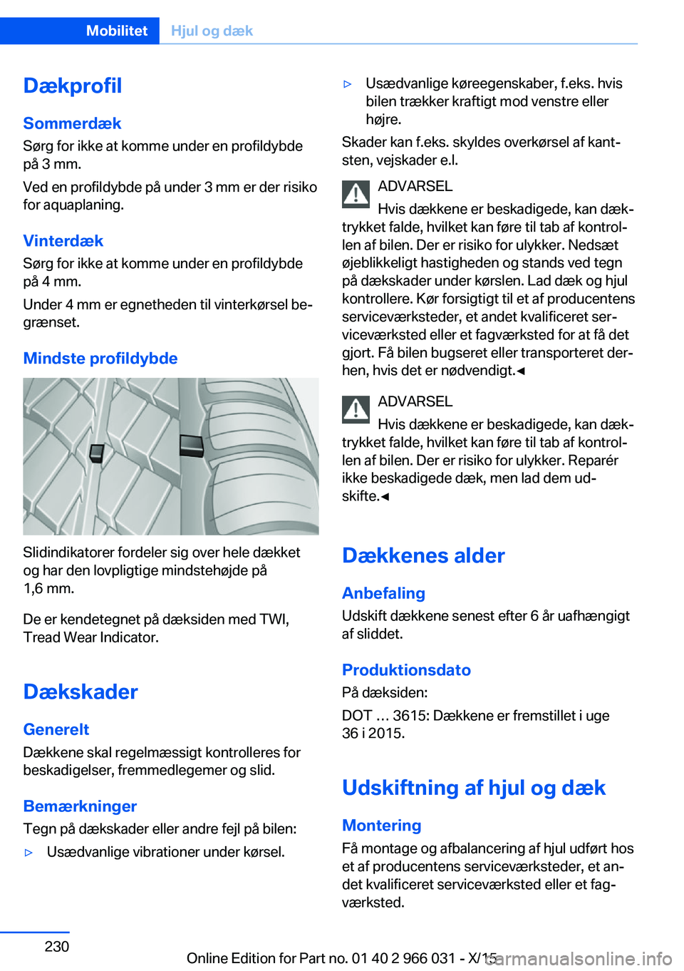 BMW X6 2016 InstruktionsbØger (in Danish) DækprofilSommerdæk
Sørg for ikke at komme under en profildybde
på 3 mm.
Ved en profildybde på under 3 mm er der risiko
for aquaplaning.
Vinterdæk Sørg for ikke at komme under en profildybde
på BMW X6 2016 InstruktionsbØger (in Danish) DækprofilSommerdæk
Sørg for ikke at komme under en profildybde
på 3 mm.
Ved en profildybde på under 3 mm er der risiko
for aquaplaning.
Vinterdæk Sørg for ikke at komme under en profildybde
på