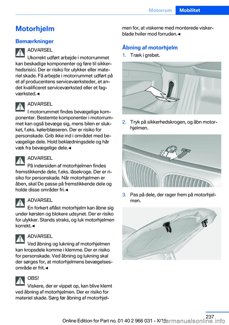 BMW X6 2016 InstruktionsbØger (in Danish) Motorhjelm
Bemærkninger ADVARSEL
Ukorrekt udført arbejde i motorrummet
kan beskadige komponenter og føre til sikker‐
hedsrisici. Der er risiko for ulykker eller mate‐
riel skade. Få arbejde i BMW X6 2016 InstruktionsbØger (in Danish) Motorhjelm
Bemærkninger ADVARSEL
Ukorrekt udført arbejde i motorrummet
kan beskadige komponenter og føre til sikker‐
hedsrisici. Der er risiko for ulykker eller mate‐
riel skade. Få arbejde i